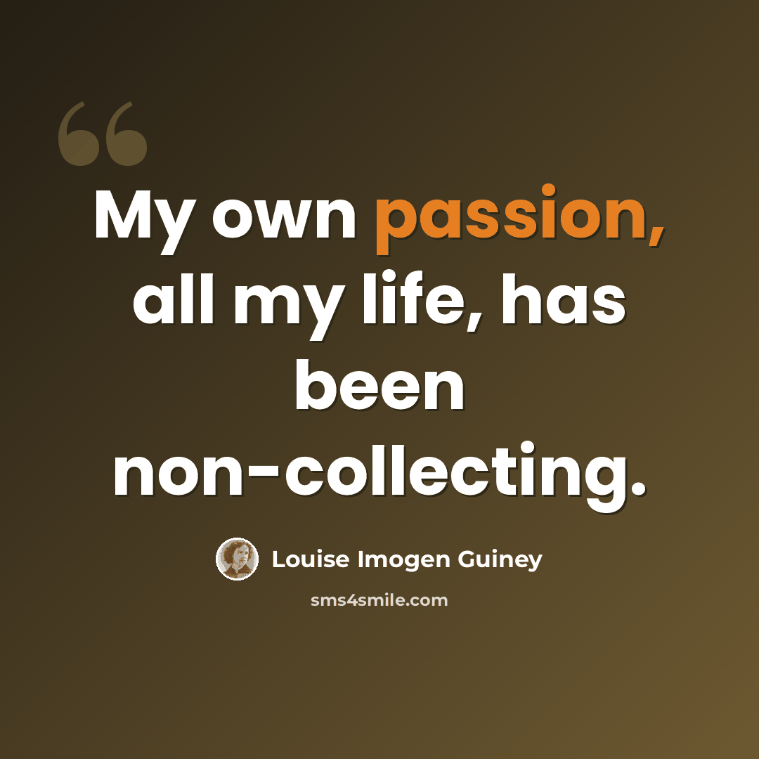 “My own passion, all my life, has been non-collecting.” quote by Louise Imogen Guiney