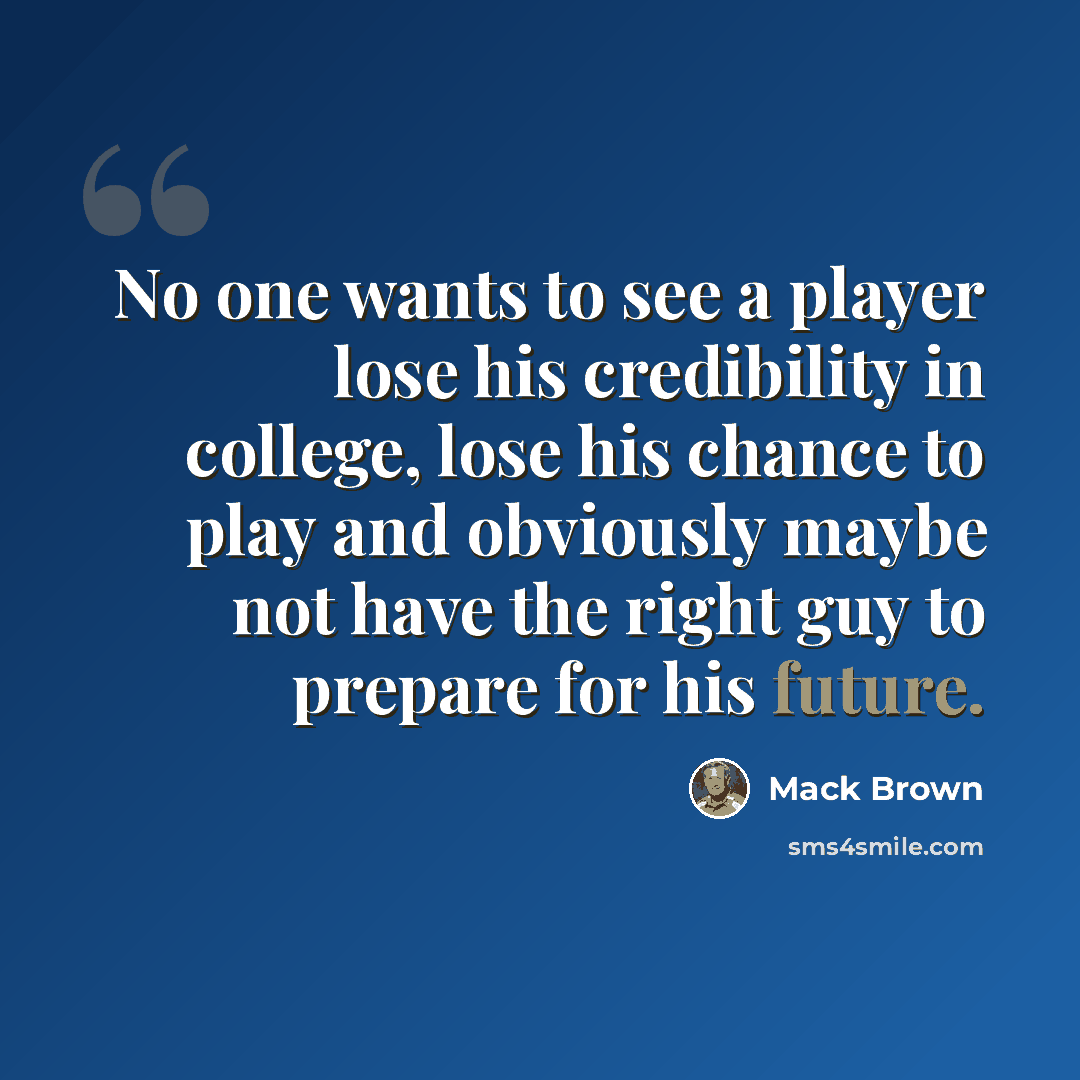 “No one wants to see a player lose his credibility in college, lose his chance to play and obviously maybe not have the right guy to prepare for his future.” quote by Mack Brown
