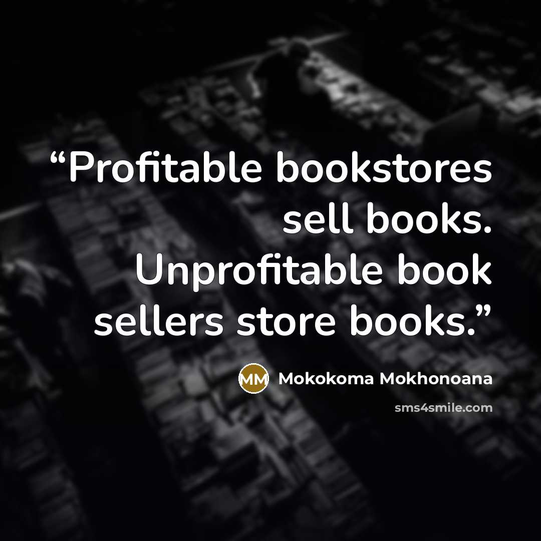 “Profitable bookstores sell books. Unprofitable book sellers store books.” quote by Mokokoma Mokhonoana