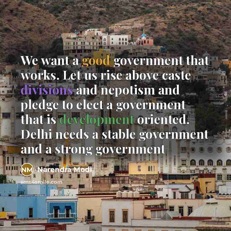“We want a good government that works. Let us rise above caste divisions and nepotism and pledge to elect a government that is development oriented. Delhi needs a stable government and a strong government” quote by Narendra Modi