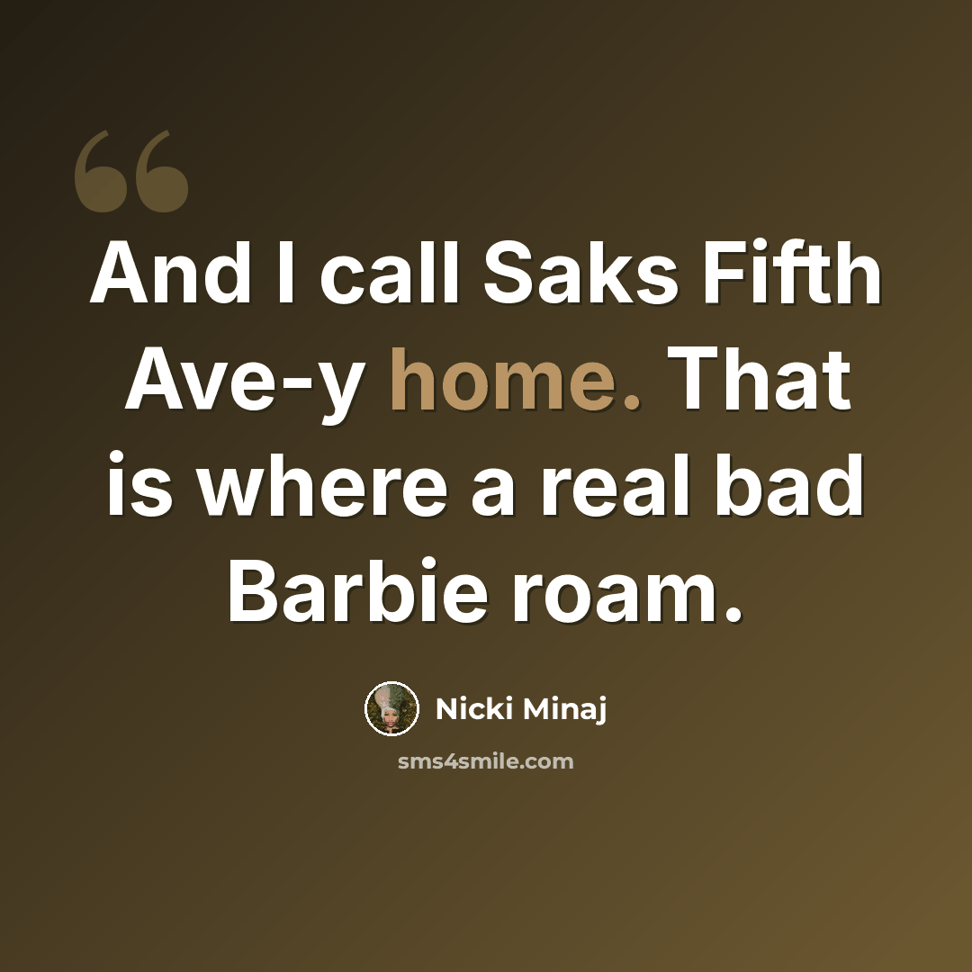 “And I call Saks Fifth Ave-y home. That is where a real bad Barbie roam.” quote by Nicki Minaj
