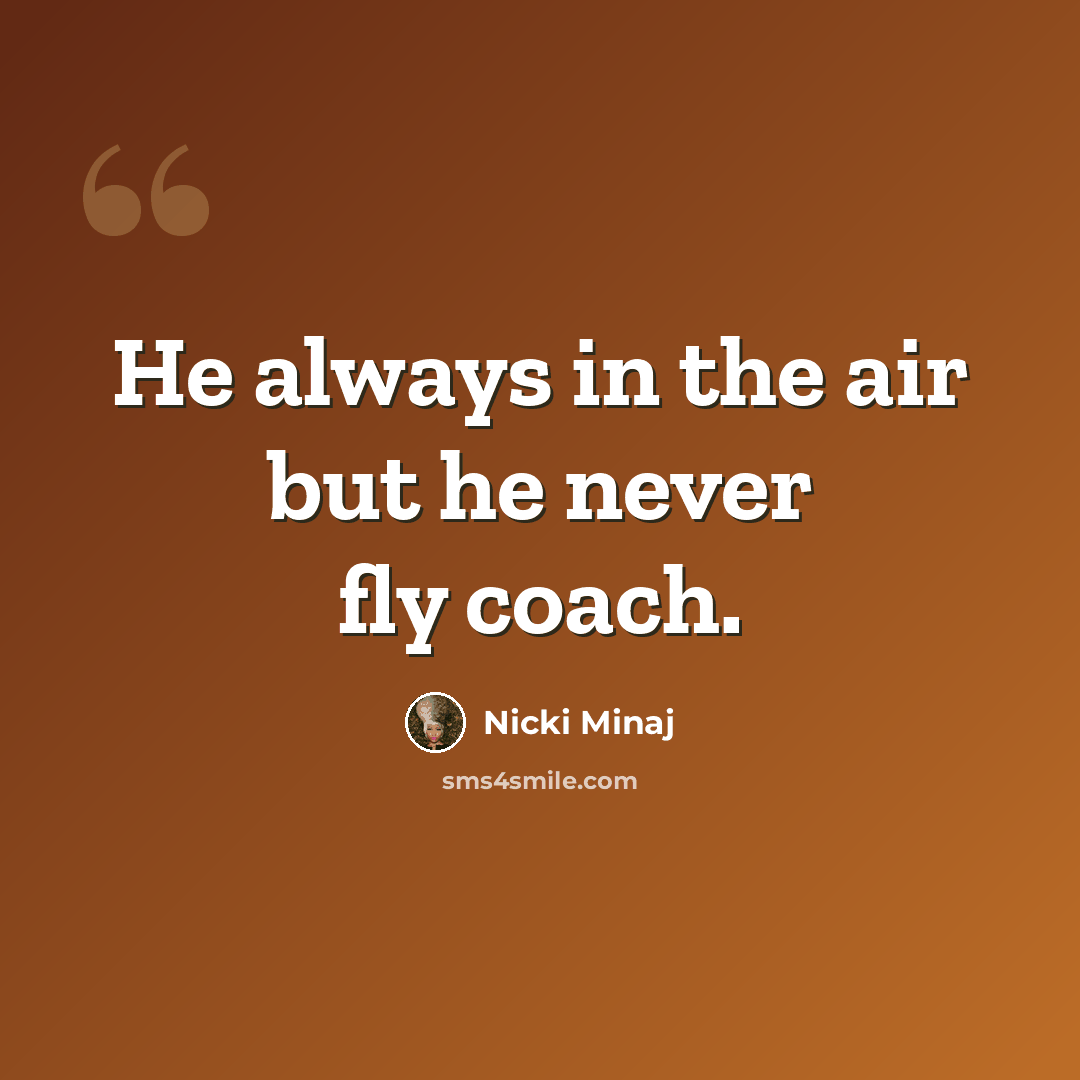 “He always in the air but he never fly coach.” quote by Nicki Minaj