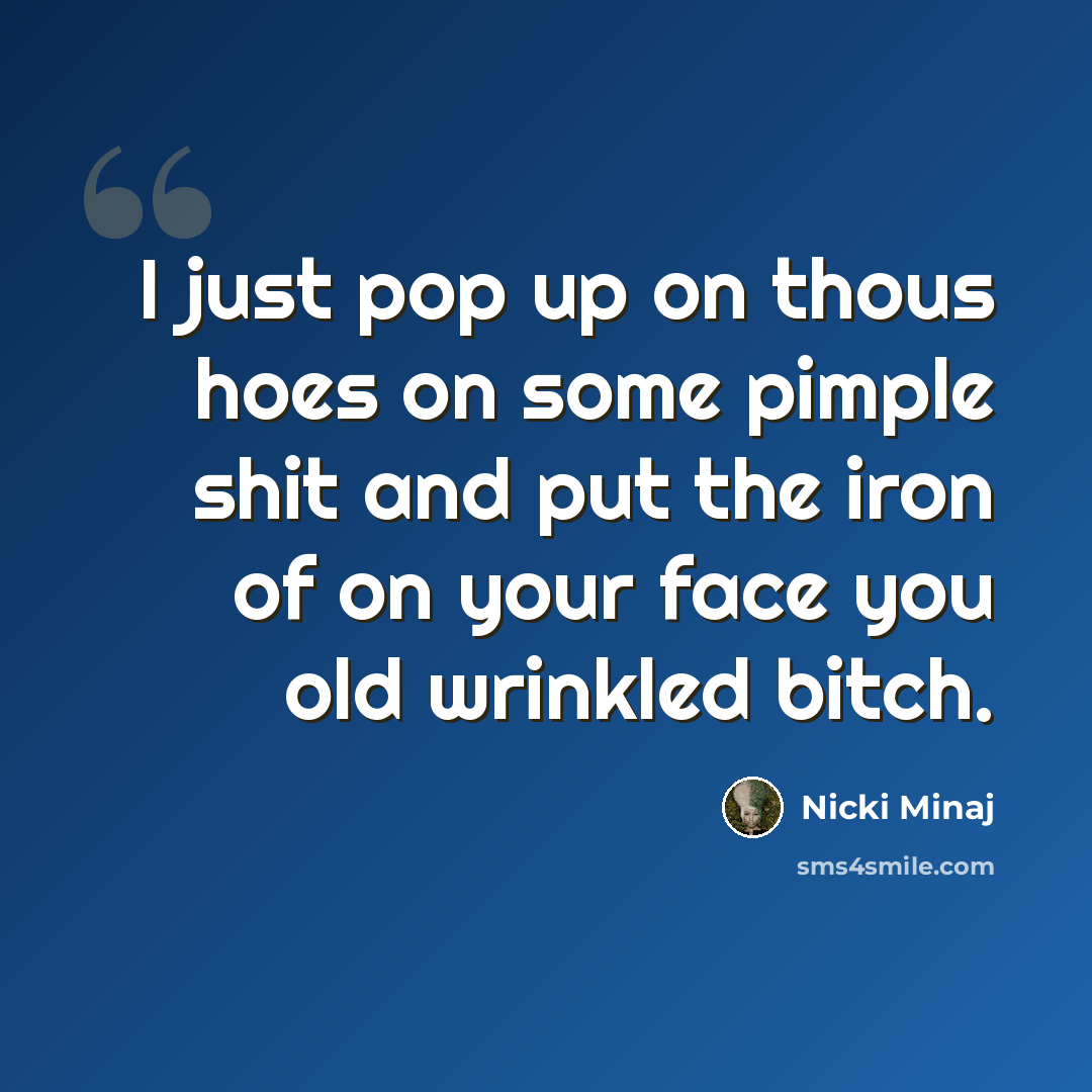 “I just pop up on thous hoes on some pimple shit and put the iron of on your face you old wrinkled bitch.” quote by Nicki Minaj