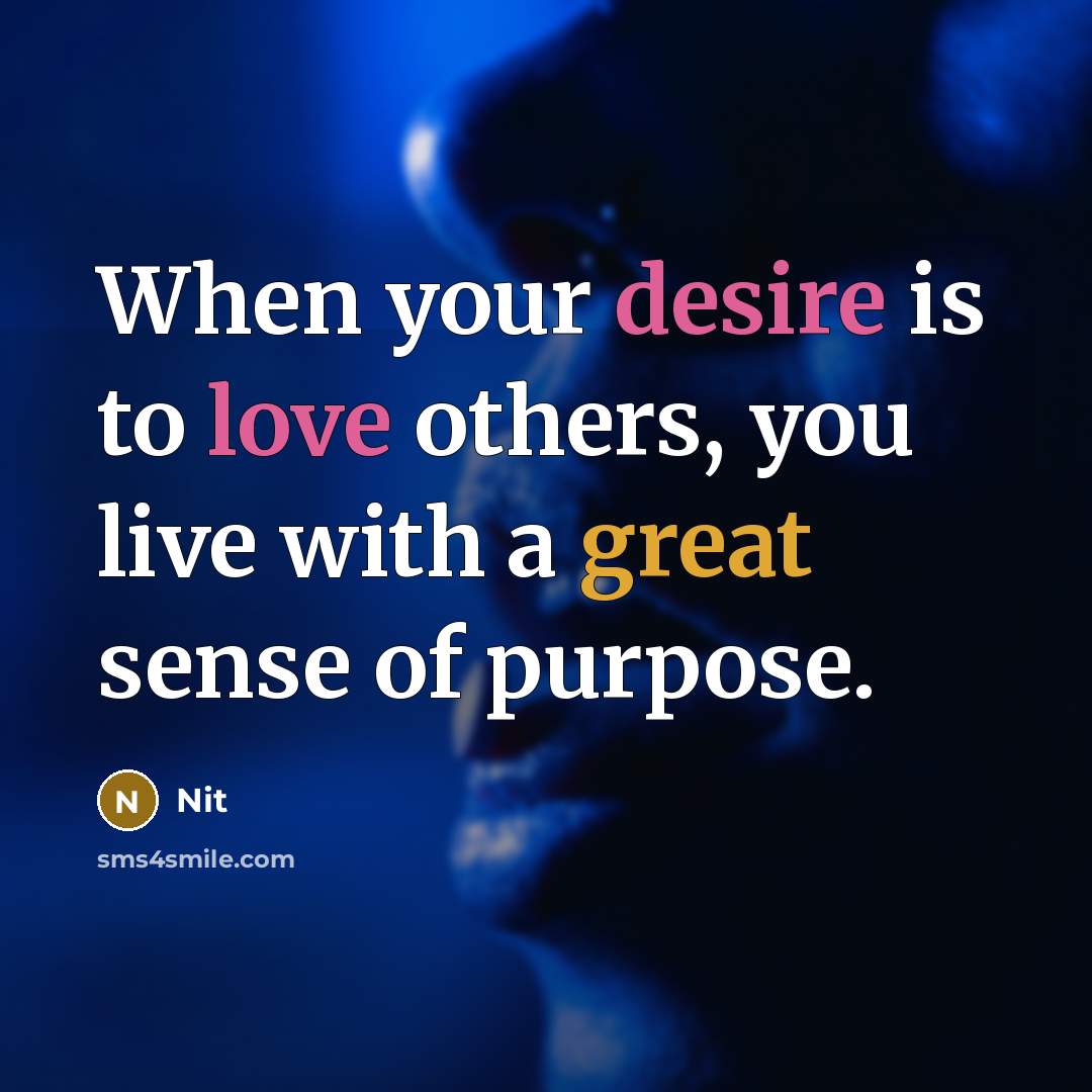 “When your desire is to love others, you live with a great sense of purpose.” quote by Nit