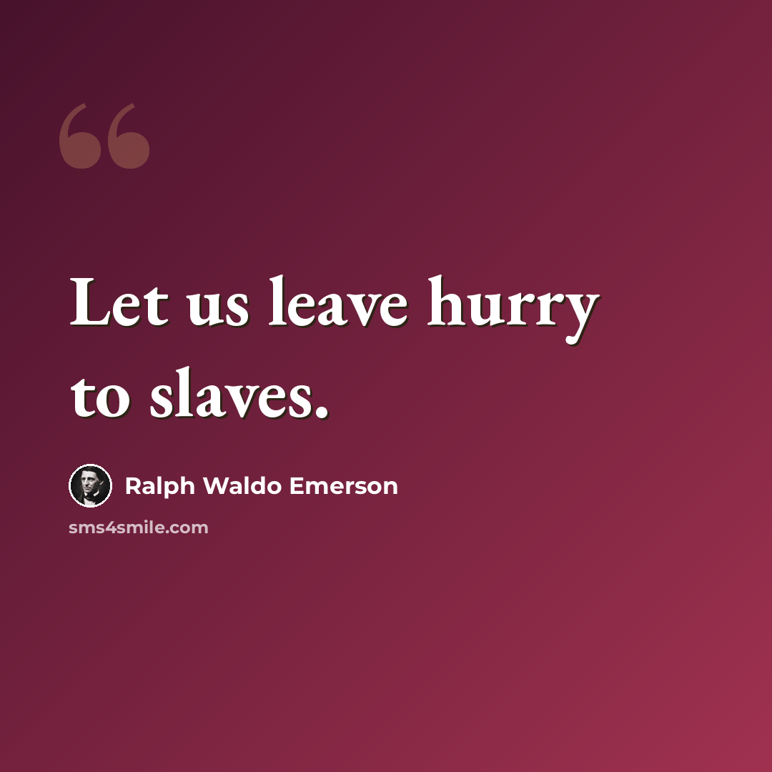 “Let us leave hurry to slaves.” quote by Ralph Waldo Emerson