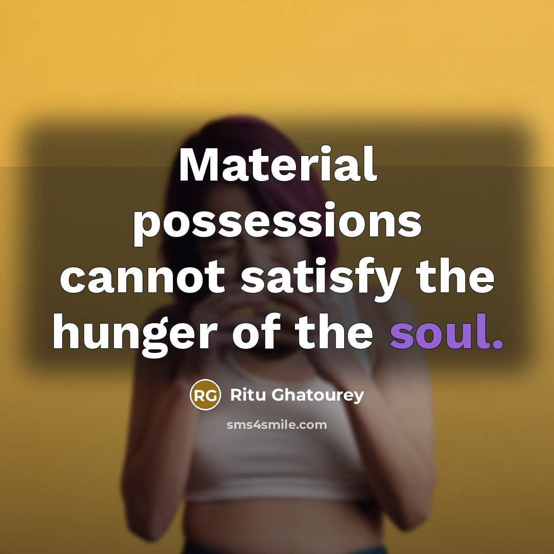 “Material possessions cannot satisfy the hunger of the soul.” quote by Ritu Ghatourey