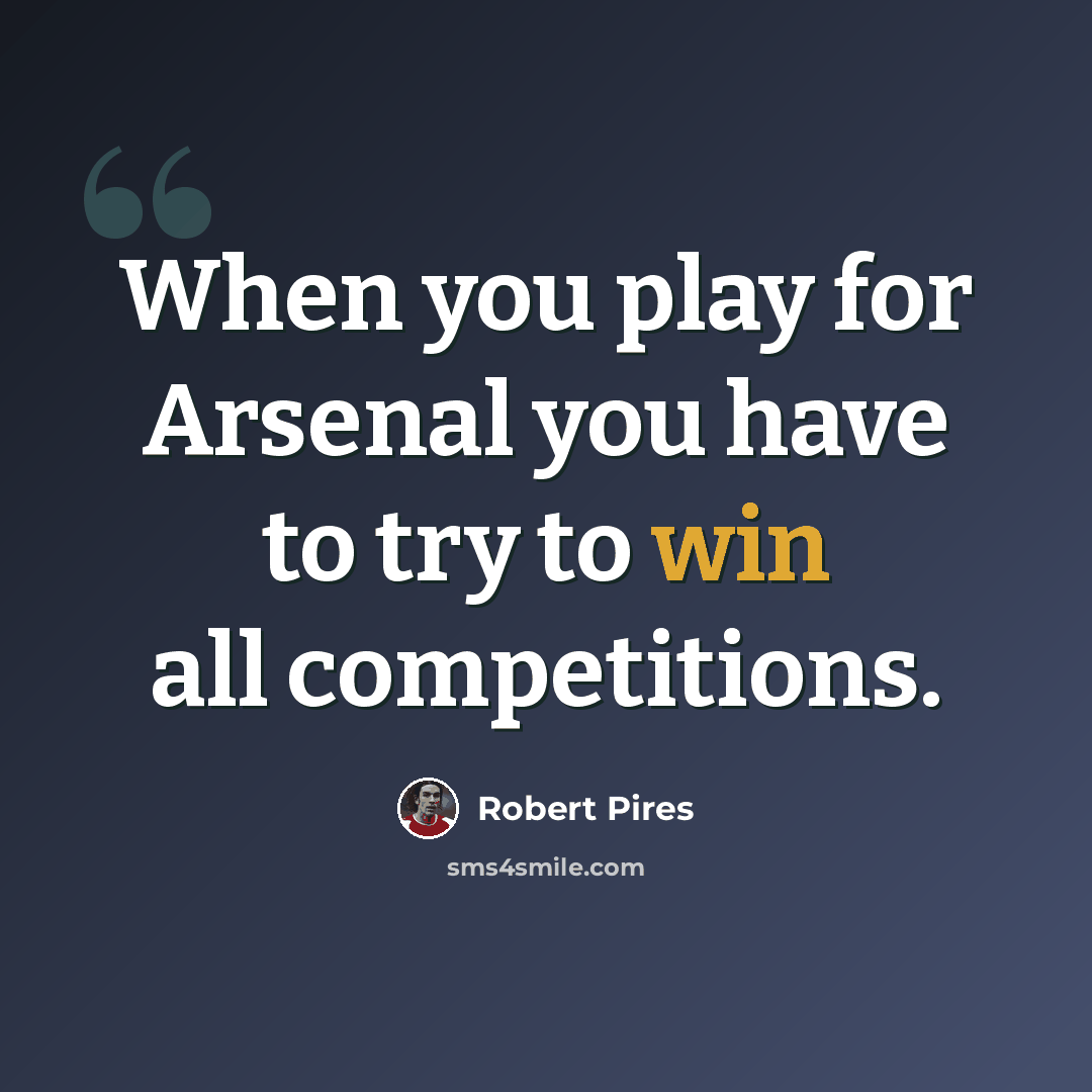 “When you play for Arsenal you have to try to win all competitions.” quote by Robert Pires