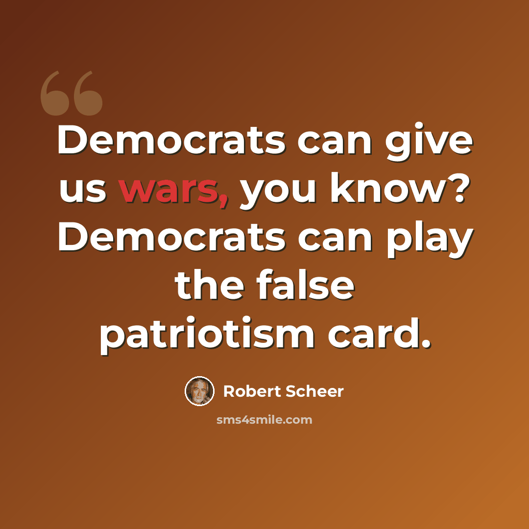“Democrats can give us wars, you know? Democrats can play the false patriotism card.” quote by Robert Scheer