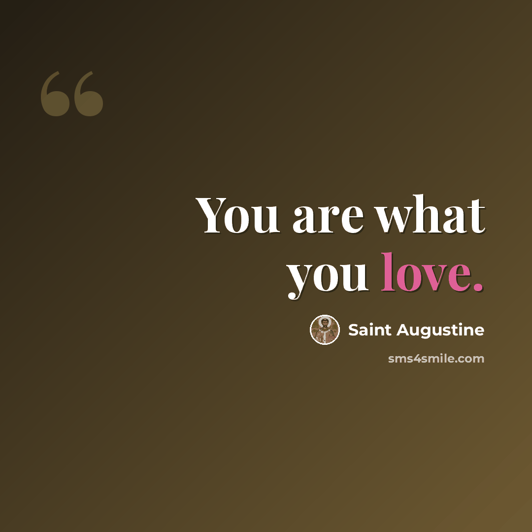 “You are what you love.” quote by Saint Augustine