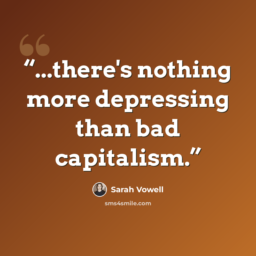 “...there's nothing more depressing than bad capitalism.” quote by Sarah Vowell