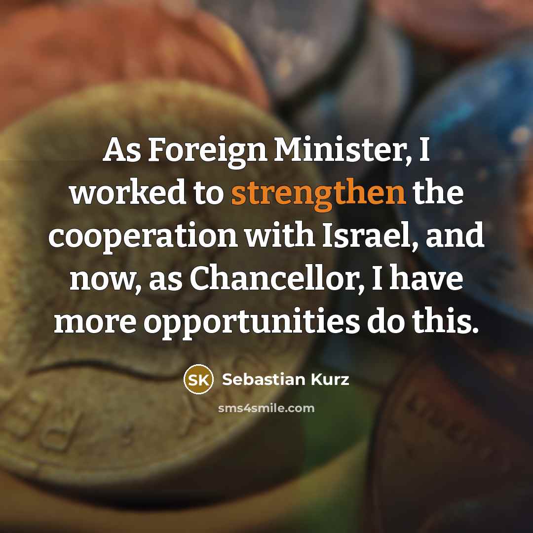 “As Foreign Minister, I worked to strengthen the cooperation with Israel, and now, as Chancellor, I have more opportunities do this.” quote by Sebastian Kurz