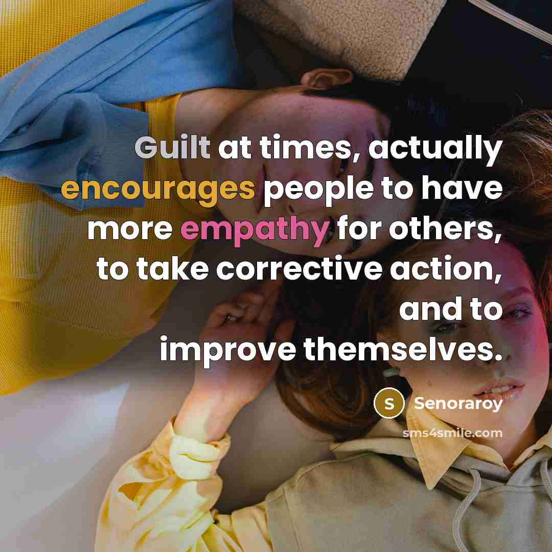 “Guilt at times, actually encourages people to have more empathy for others, to take corrective action, and to improve themselves.” quote by Senoraroy