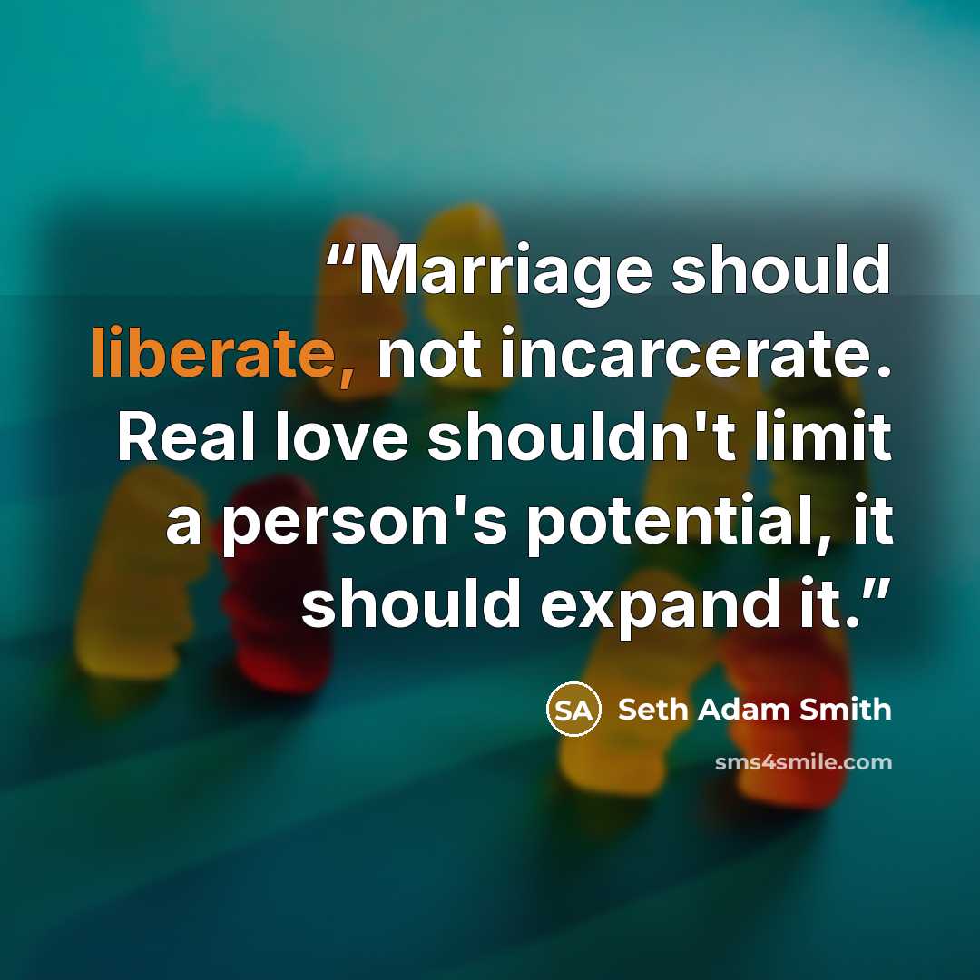 “Marriage should liberate, not incarcerate. Real love shouldn't limit a person's potential, it should expand it.” quote by Seth Adam Smith