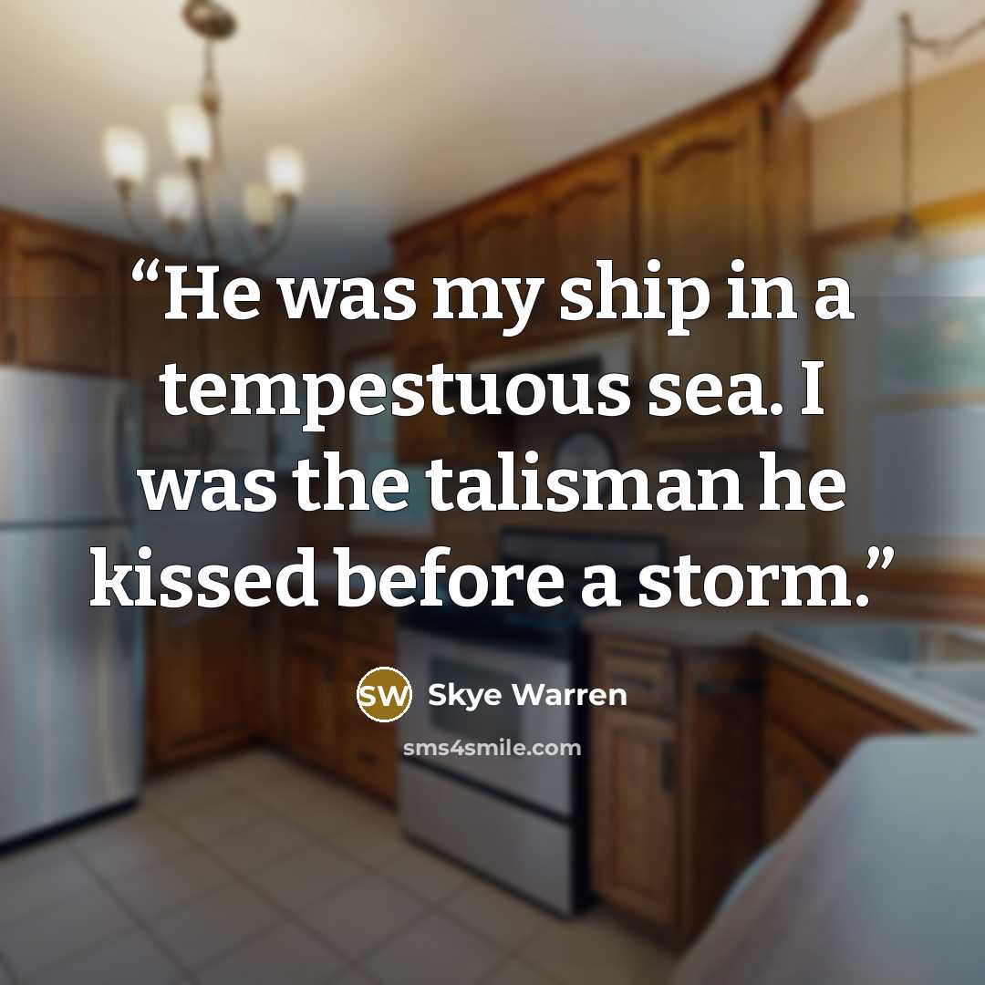 “He was my ship in a tempestuous sea. I was the talisman he kissed before a storm.” quote by Skye Warren