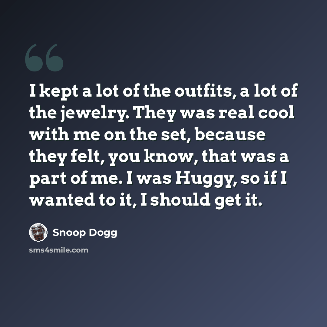 “I kept a lot of the outfits, a lot of the jewelry. They was real cool with me on the set, because they felt, you know, that was a part of me. I was Huggy, so if I wanted to it, I should get it.” quote by Snoop Dogg