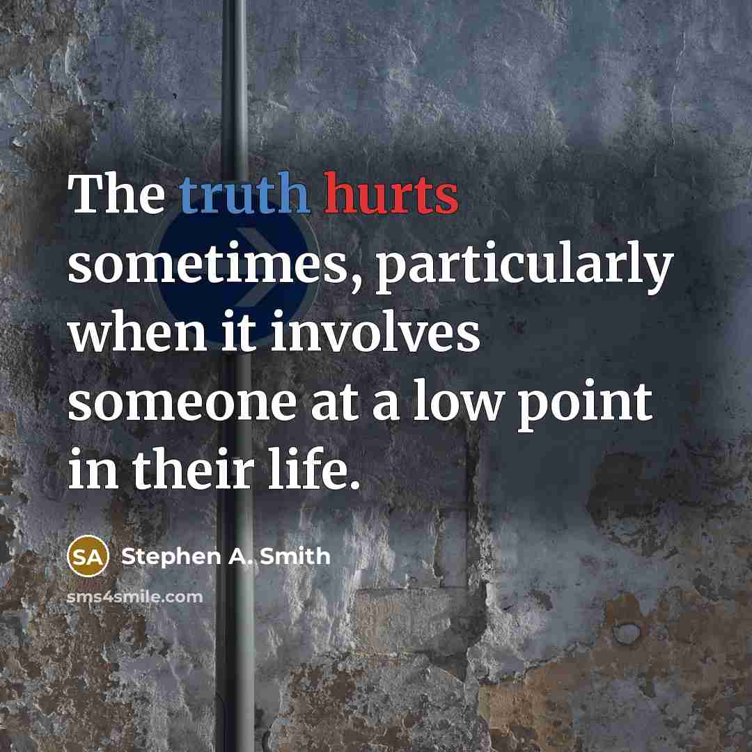 “The truth hurts sometimes, particularly when it involves someone at a low point in their life.” quote by Stephen A. Smith