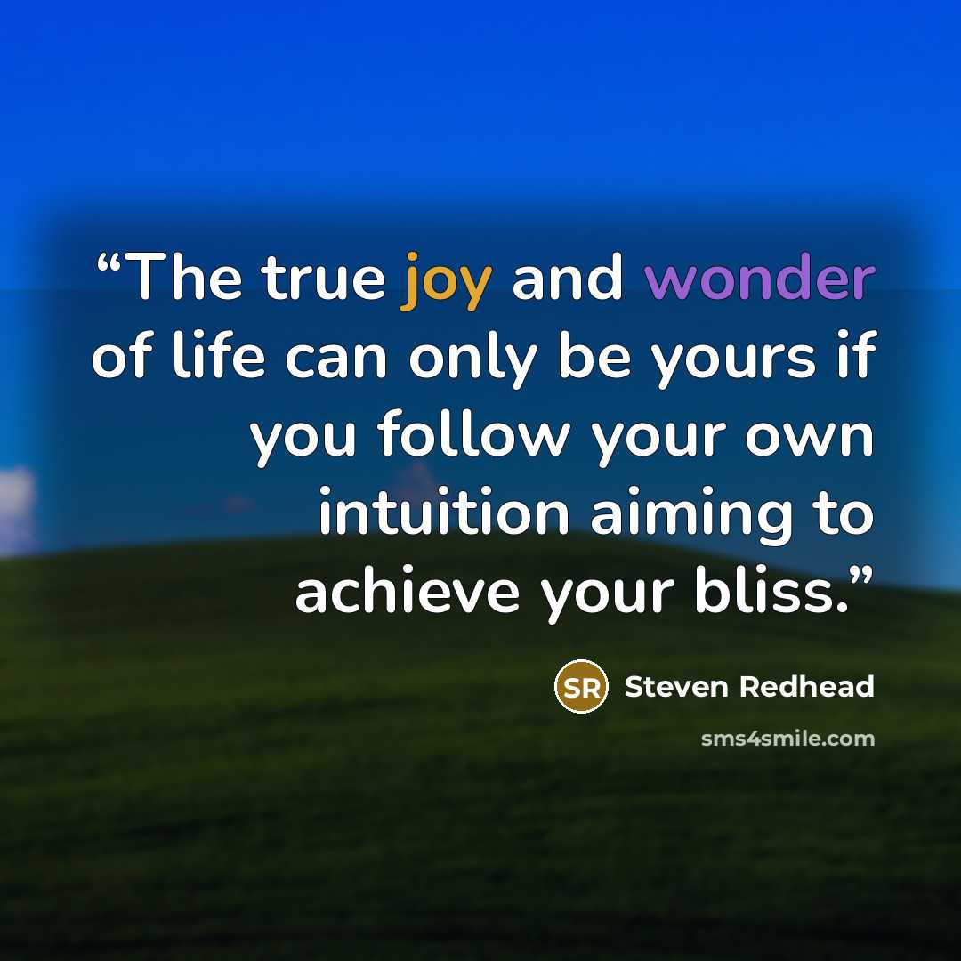 “The true joy and wonder of life can only be yours if you follow your own intuition aiming to achieve your bliss.” quote by Steven Redhead
