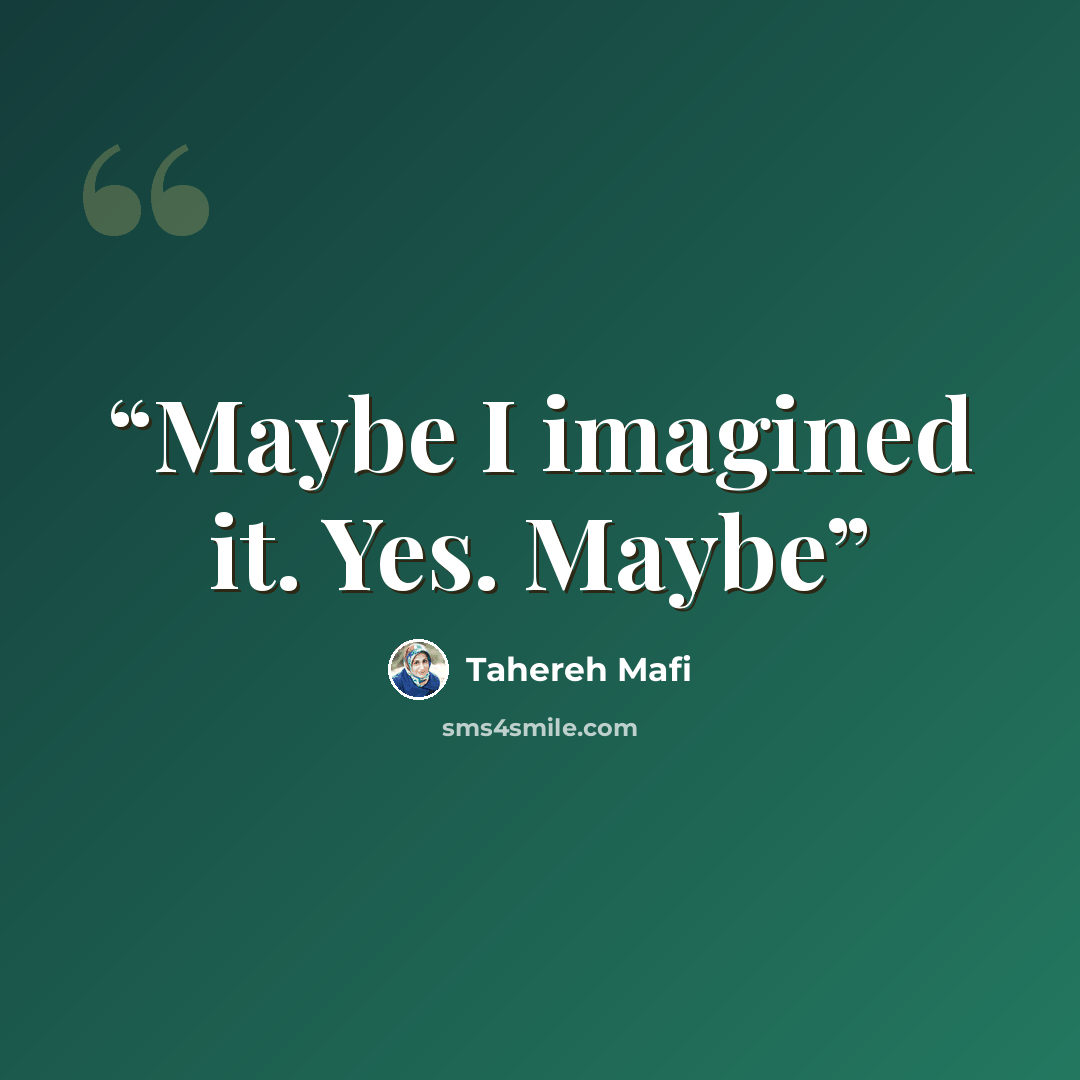 “Maybe I imagined it. Yes. Maybe” quote by Tahereh Mafi