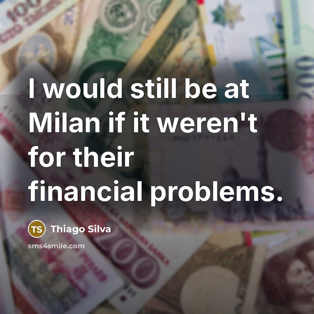 “I would still be at Milan if it weren't for their financial problems.” quote by Thiago Silva