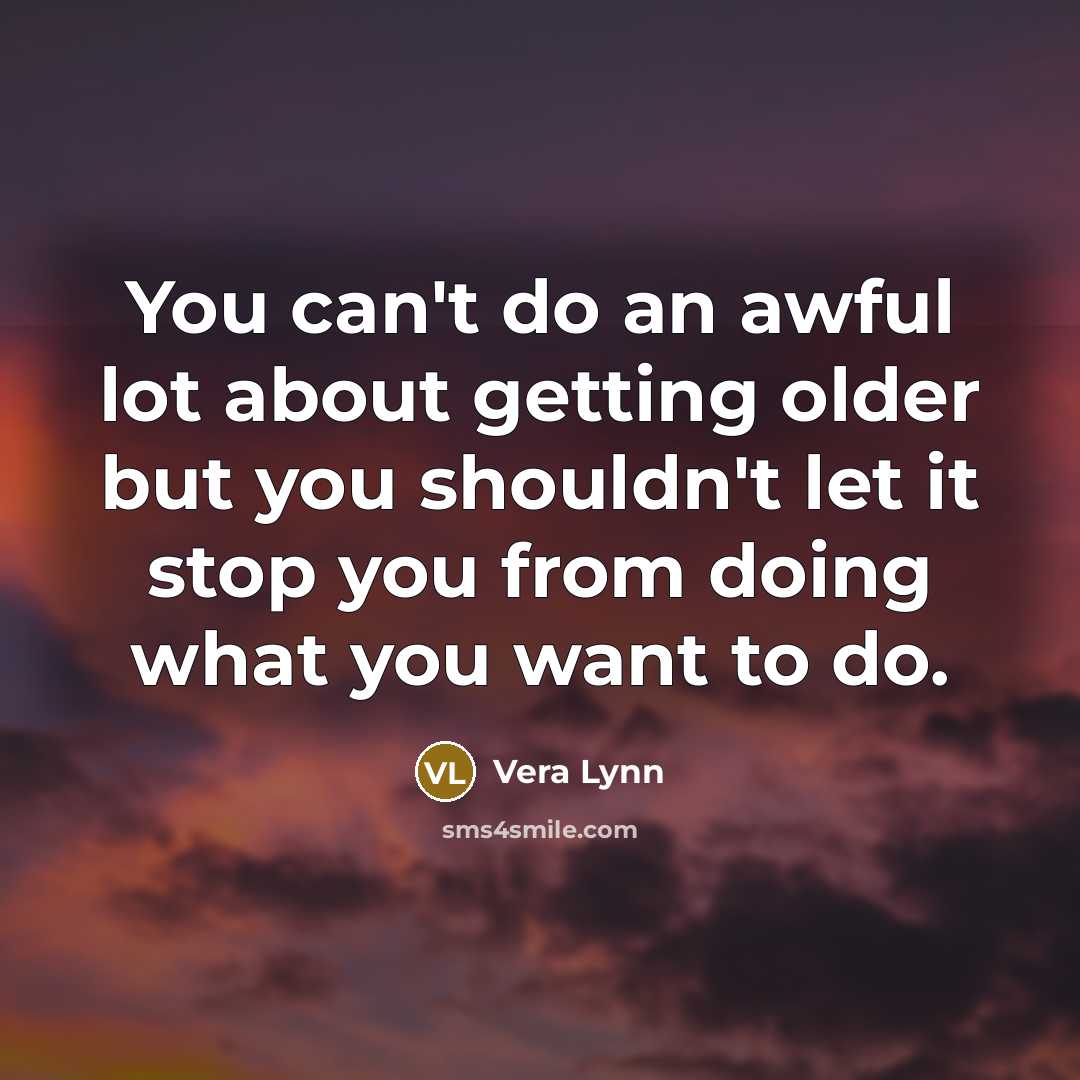 “You can't do an awful lot about getting older but you shouldn't let it stop you from doing what you want to do.” quote by Vera Lynn