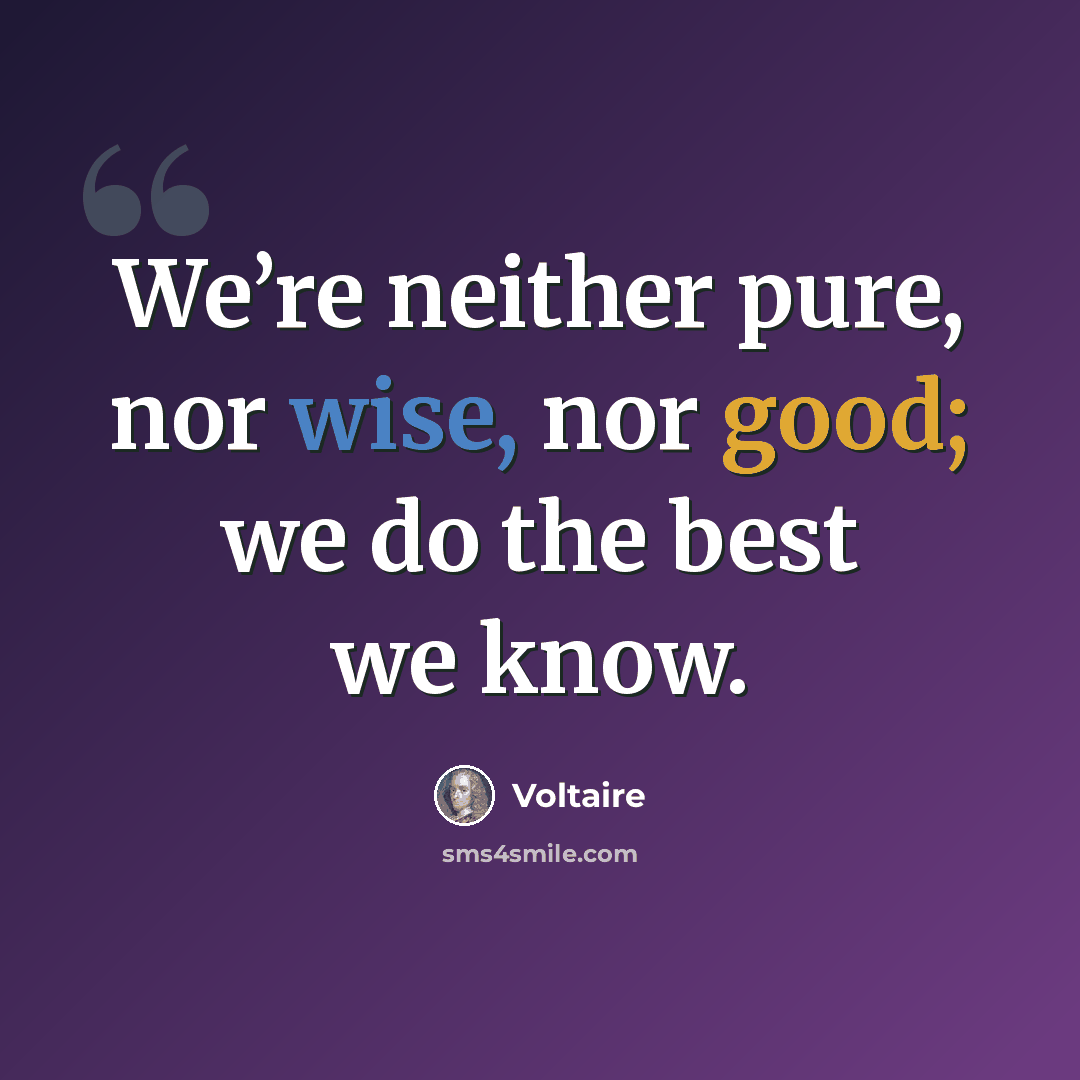 “We’re neither pure, nor wise, nor good; we do the best we know.” quote by Voltaire