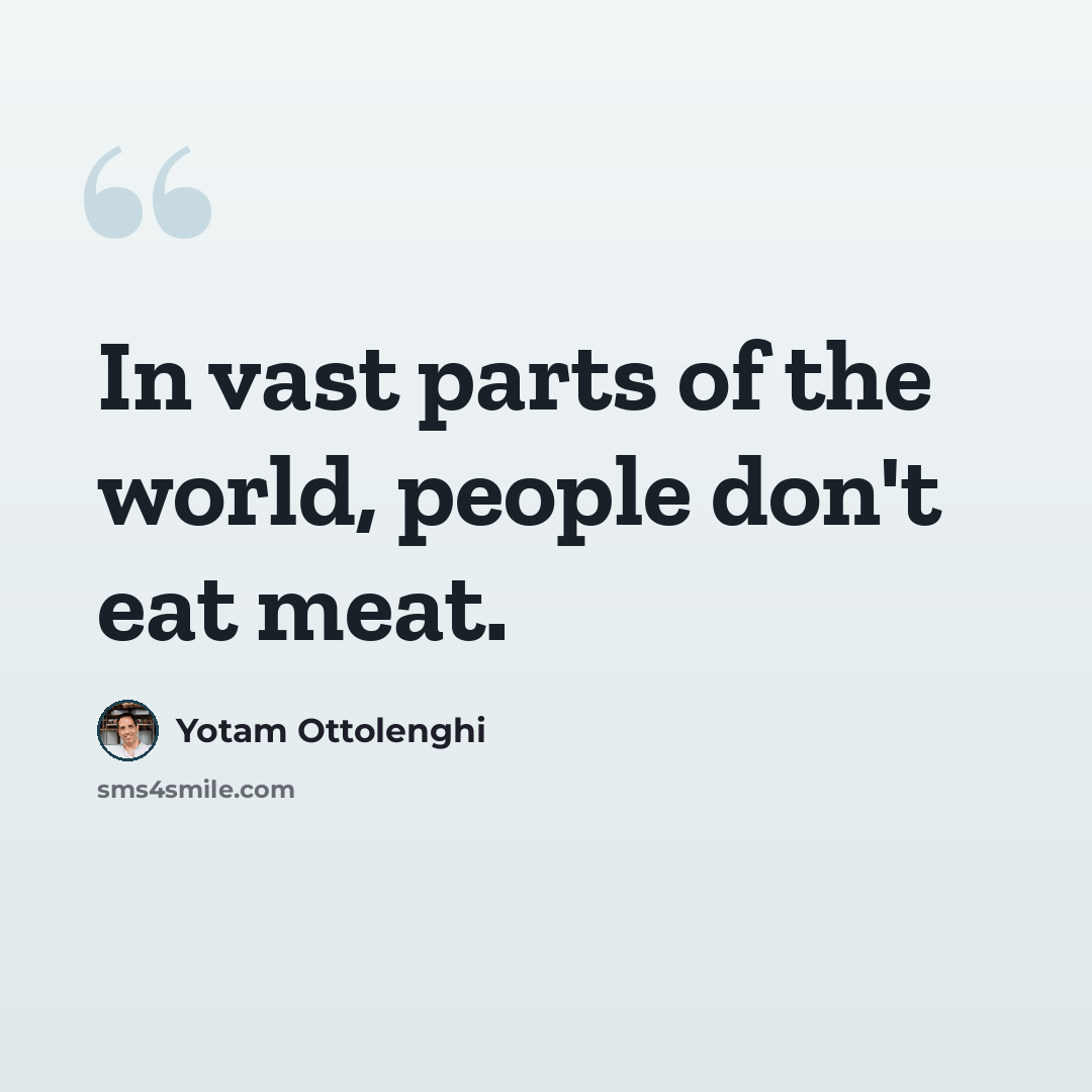 “In vast parts of the world, people don't eat meat.” quote by Yotam Ottolenghi
