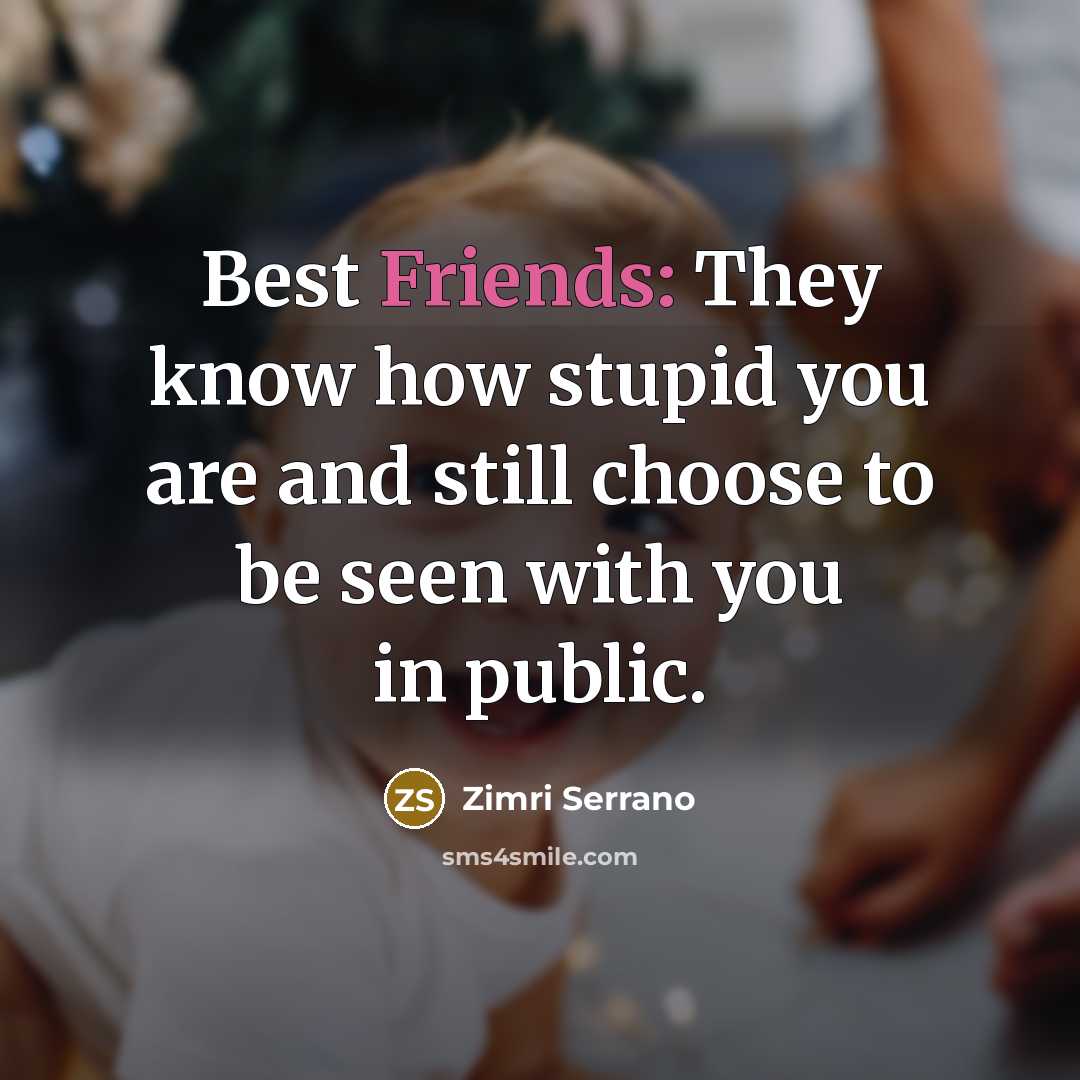 “Best Friends: They know how stupid you are and still choose to be seen with you in public.” quote by Zimri Serrano