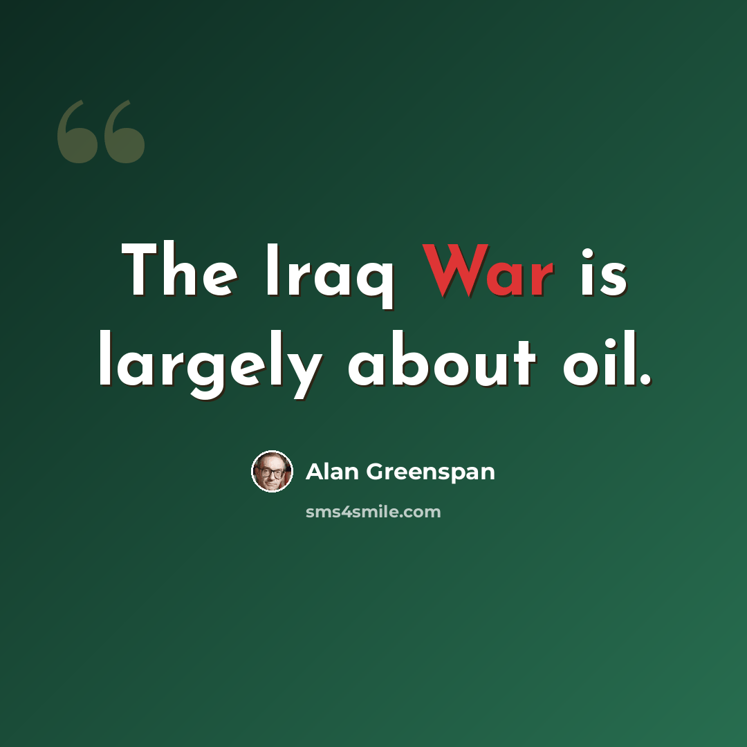“The Iraq War is largely about oil.” quote by Alan Greenspan