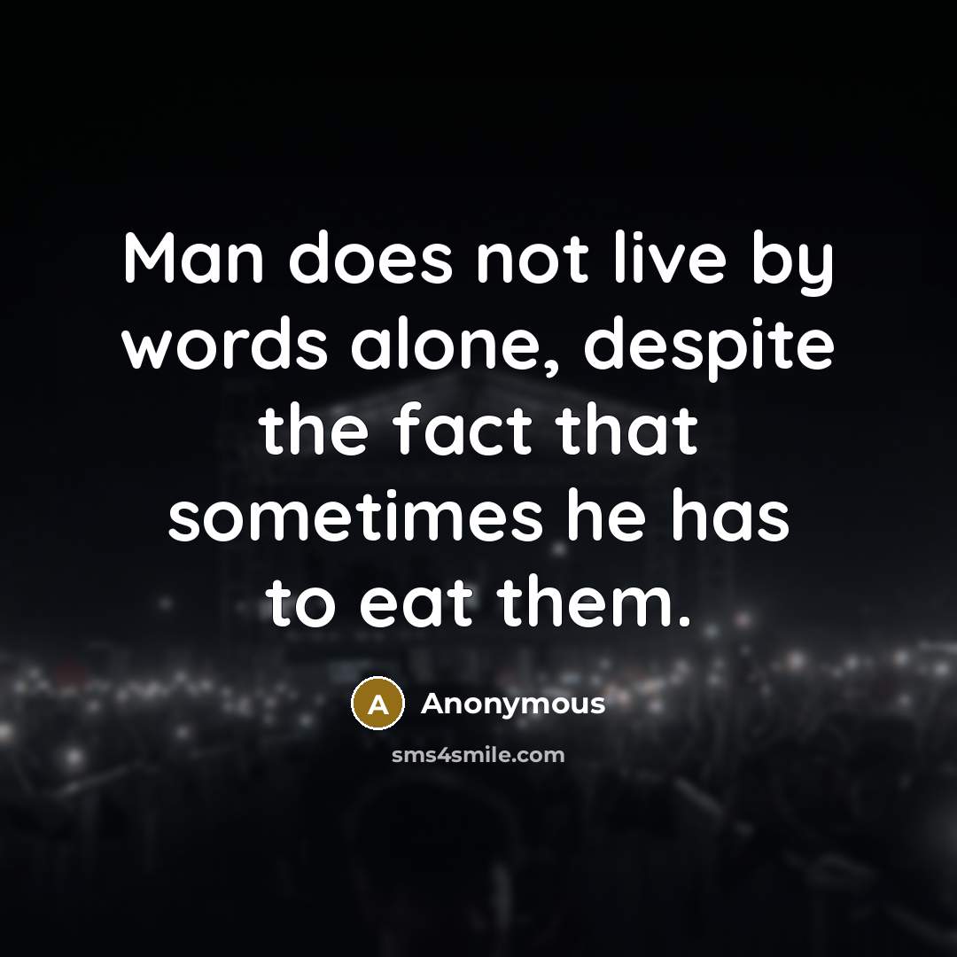 “Man does not live by words alone, despite the fact that sometimes he has to eat them.” quote by Anonymous