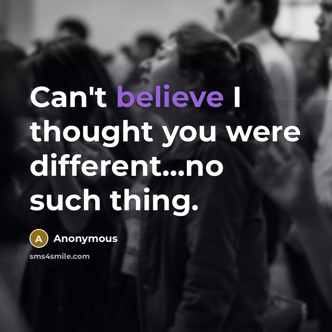 “Can't believe I thought you were different...no such thing.” quote by Anonymous