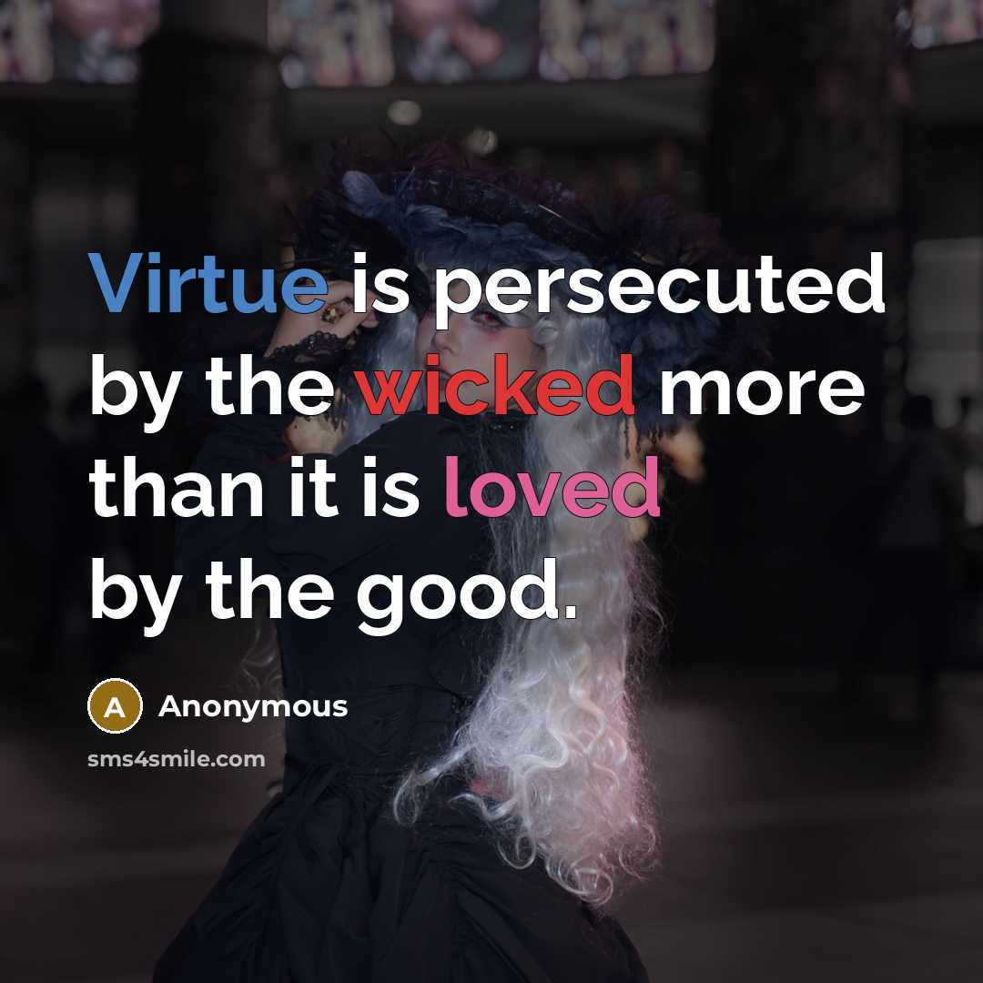 “Virtue is persecuted by the wicked more than it is loved by the good.” quote by Anonymous