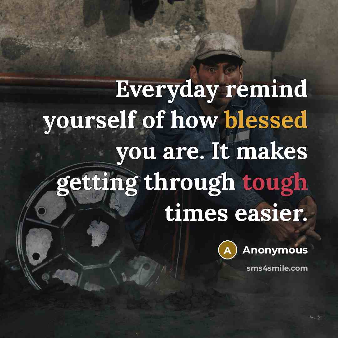 “Everyday remind yourself of how blessed you are. It makes getting through tough times easier.” quote by Anonymous