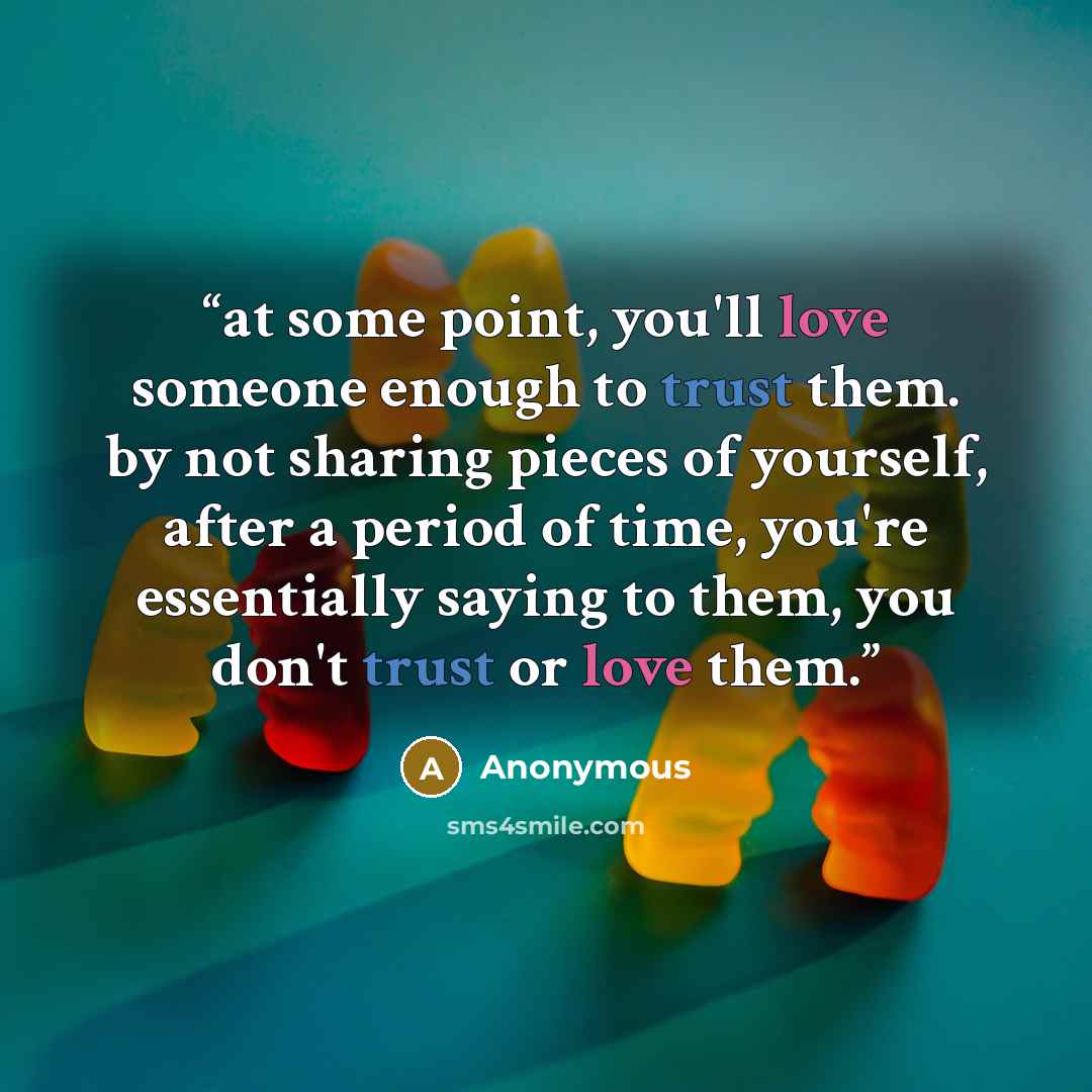 “at some point, you'll love someone enough to trust them. by not sharing pieces of yourself, after a period of time, you're essentially saying to them, you don't trust or love them.” quote by Anonymous