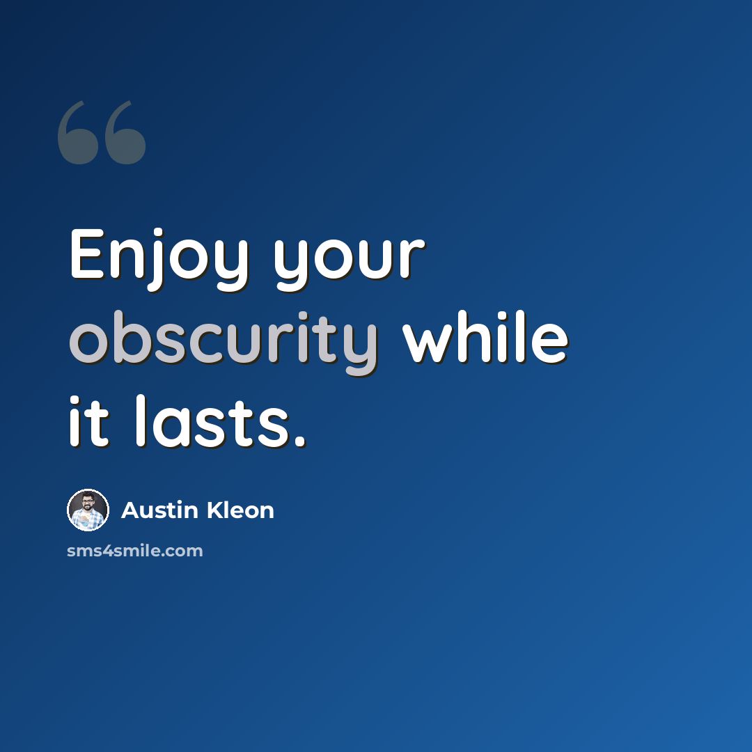 “Enjoy your obscurity while it lasts.” quote by Austin Kleon
