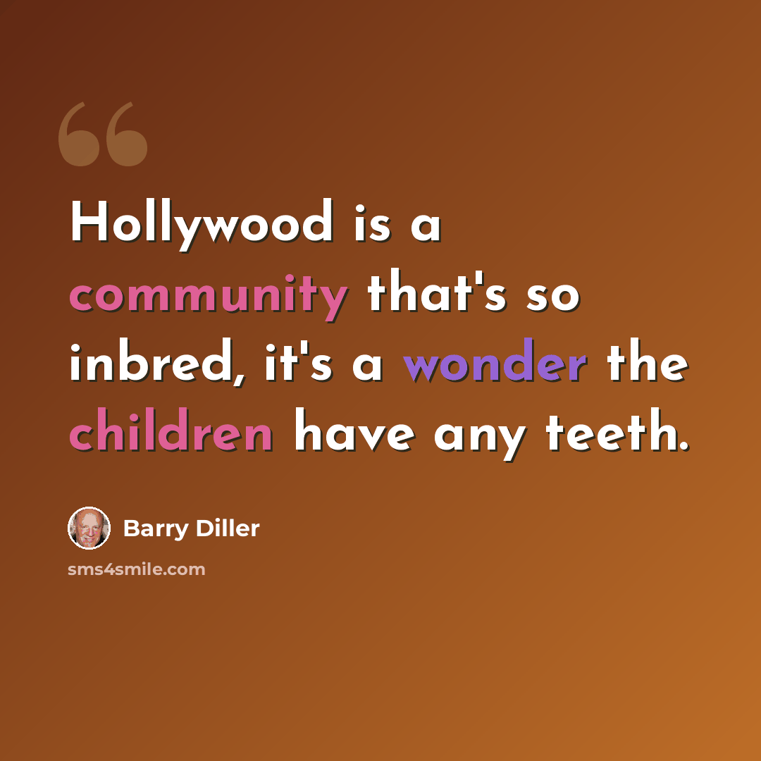 “Hollywood is a community that's so inbred, it's a wonder the children have any teeth.” quote by Barry Diller