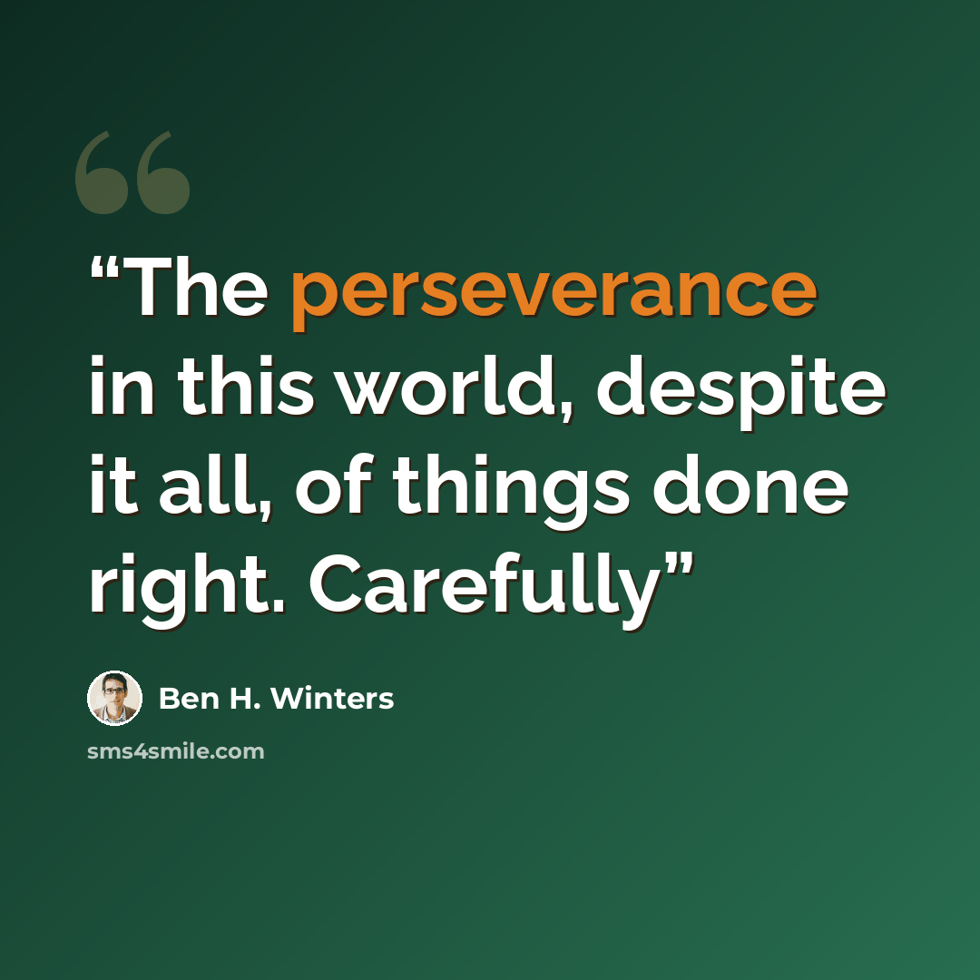 “The perseverance in this world, despite it all, of things done right. Carefully” quote by Ben H. Winters