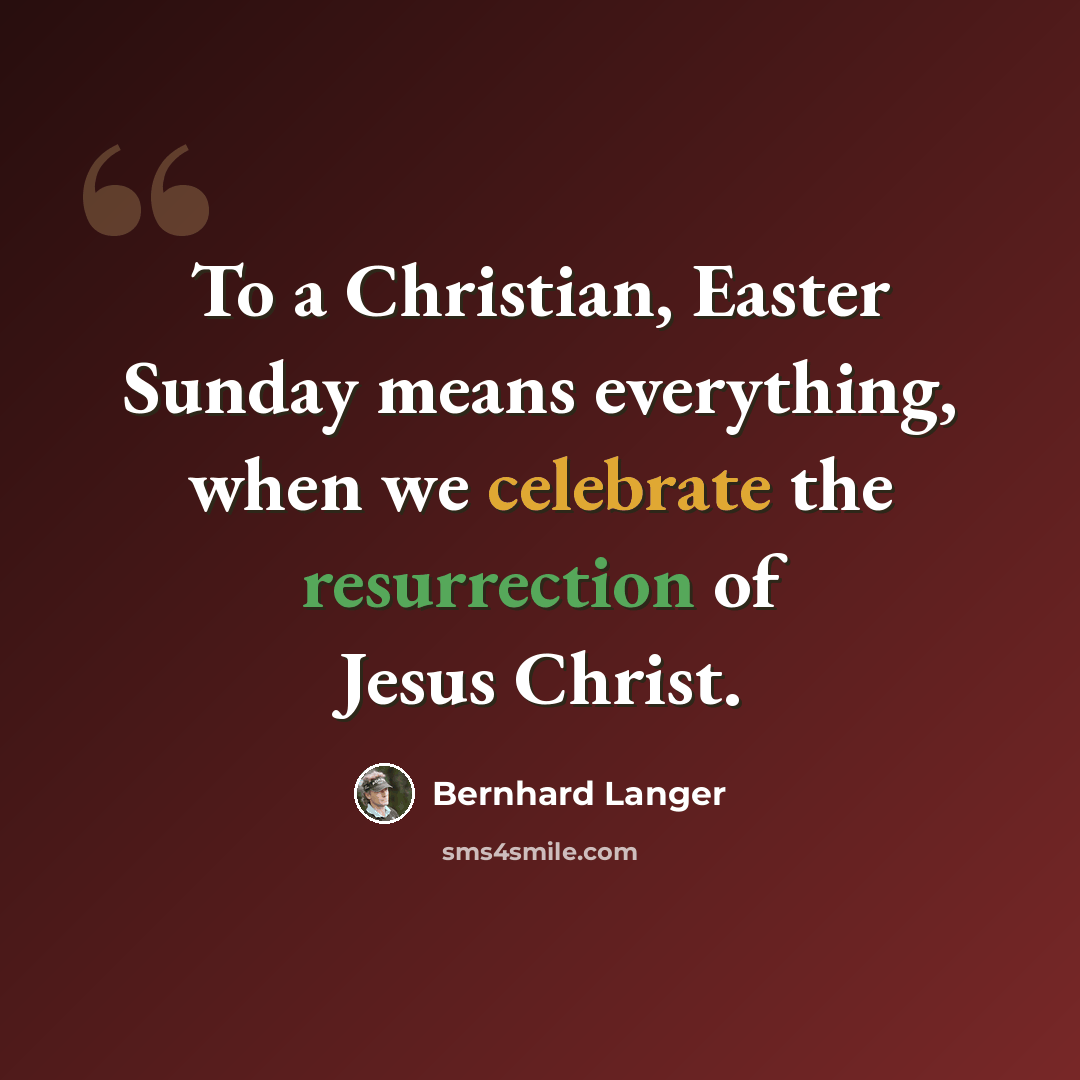“To a Christian, Easter Sunday means everything, when we celebrate the resurrection of Jesus Christ.” quote by Bernhard Langer