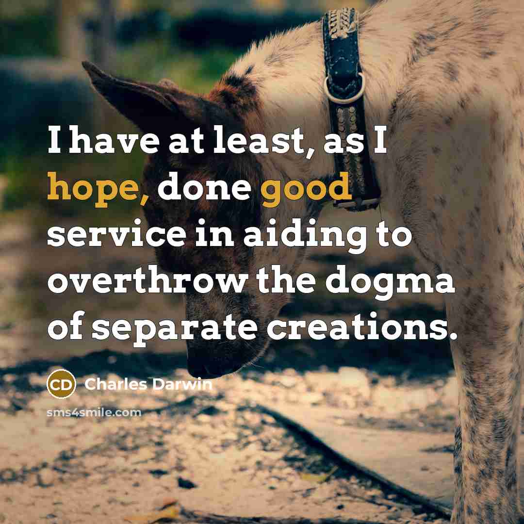 “I have at least, as I hope, done good service in aiding to overthrow the dogma of separate creations.” quote by Charles Darwin