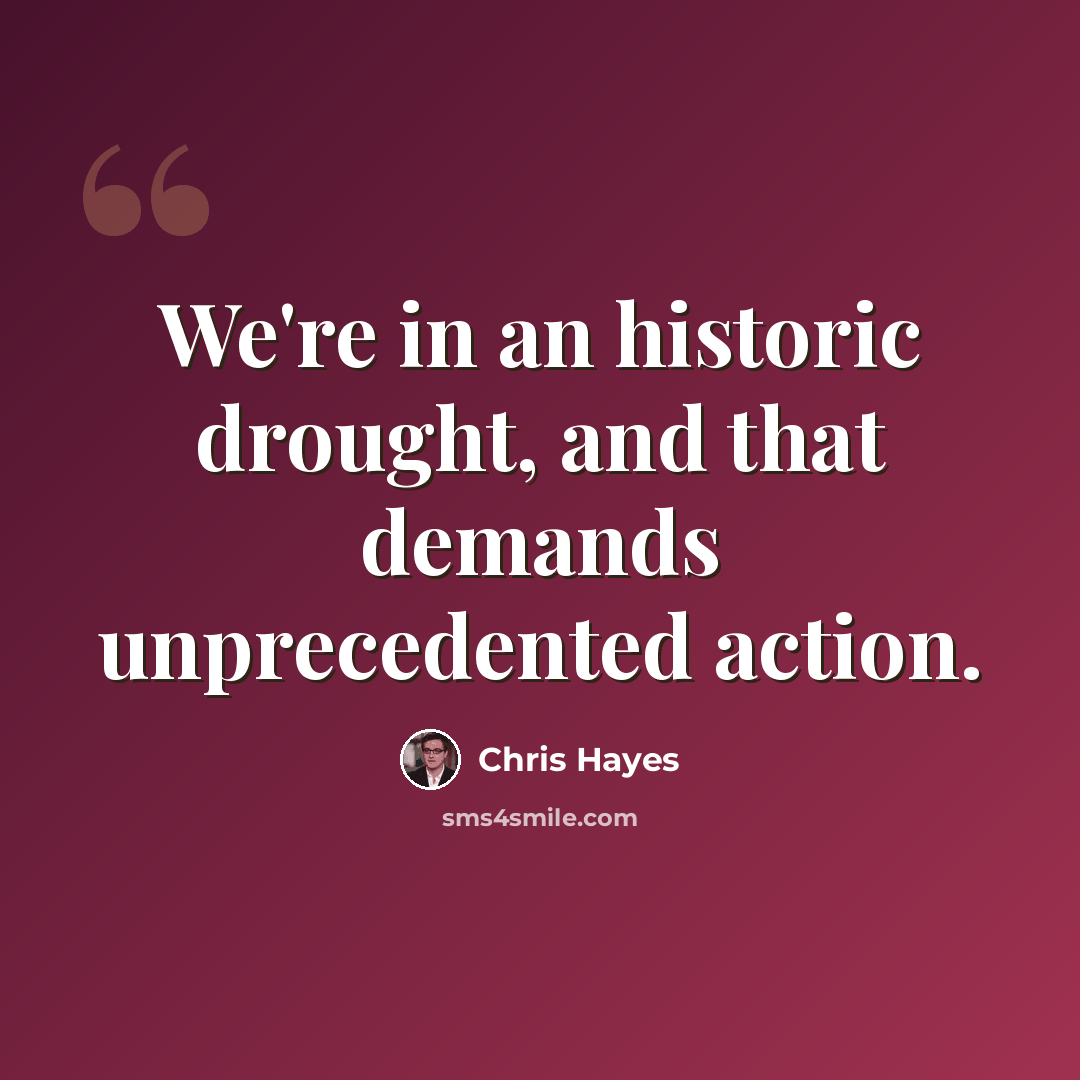 “We're in an historic drought, and that demands unprecedented action.” quote by Chris Hayes