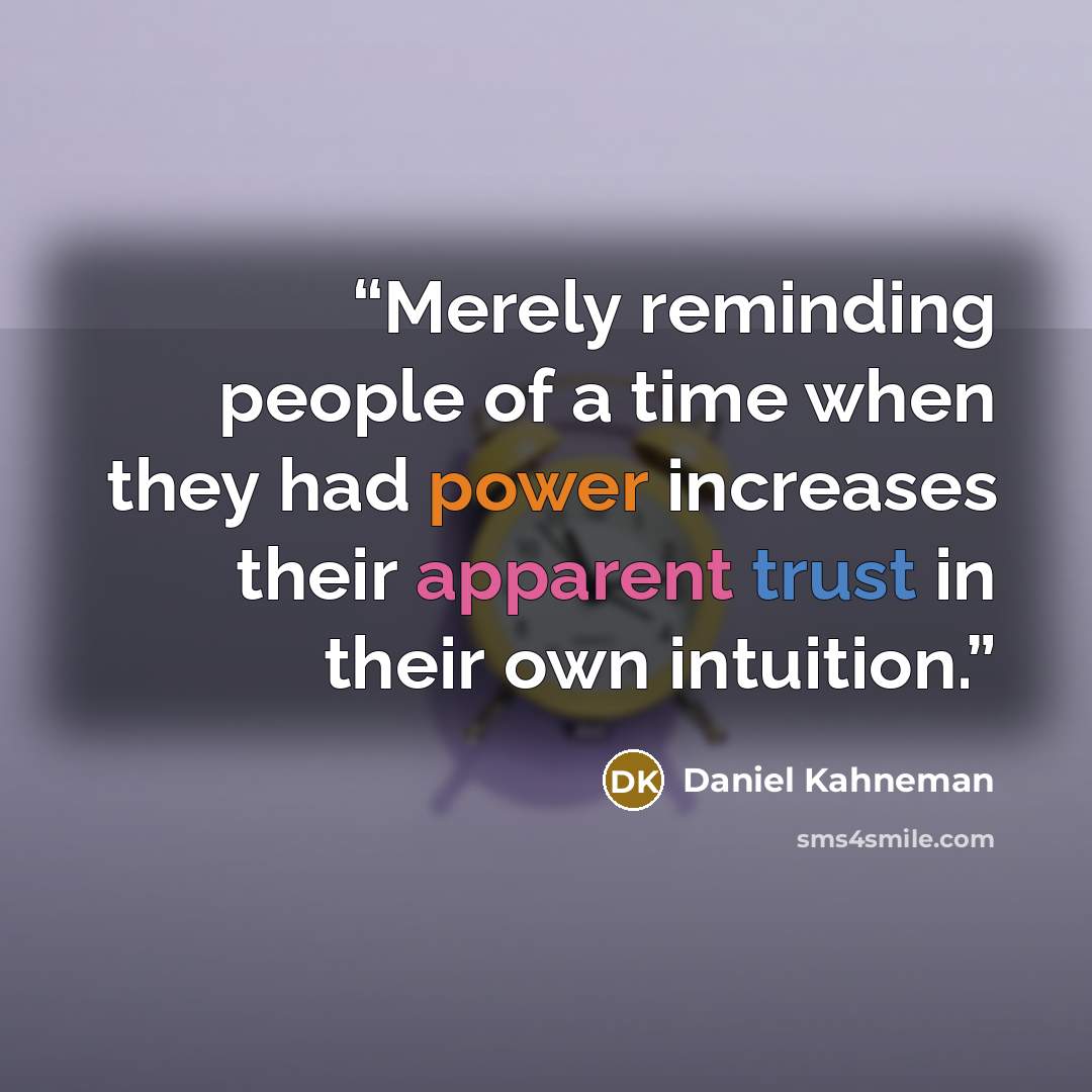 “Merely reminding people of a time when they had power increases their apparent trust in their own intuition.” quote by Daniel Kahneman