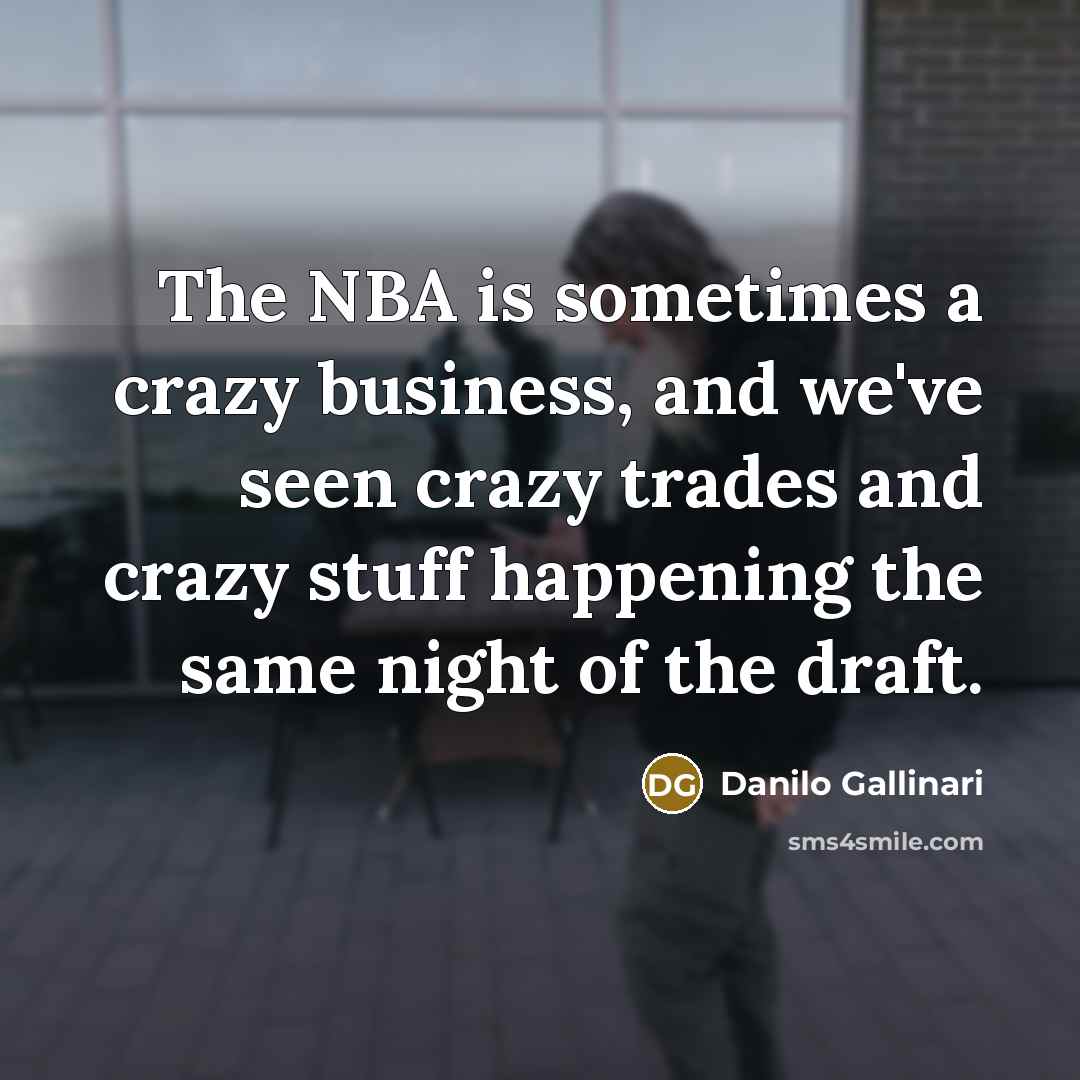 “The NBA is sometimes a crazy business, and we've seen crazy trades and crazy stuff happening the same night of the draft.” quote by Danilo Gallinari