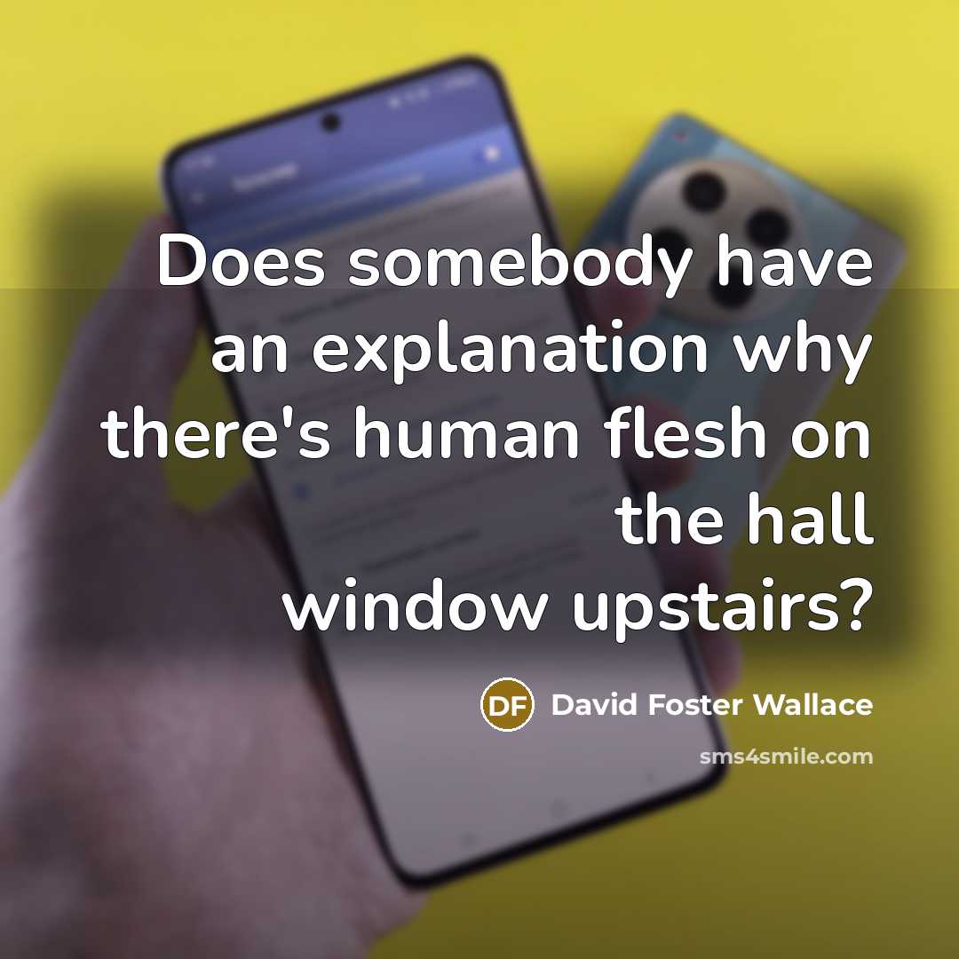 “Does somebody have an explanation why there's human flesh on the hall window upstairs?” quote by David Foster Wallace