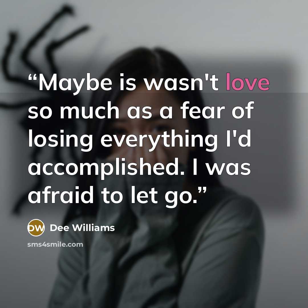 “Maybe is wasn't love so much as a fear of losing everything I'd accomplished. I was afraid to let go.” quote by Dee Williams