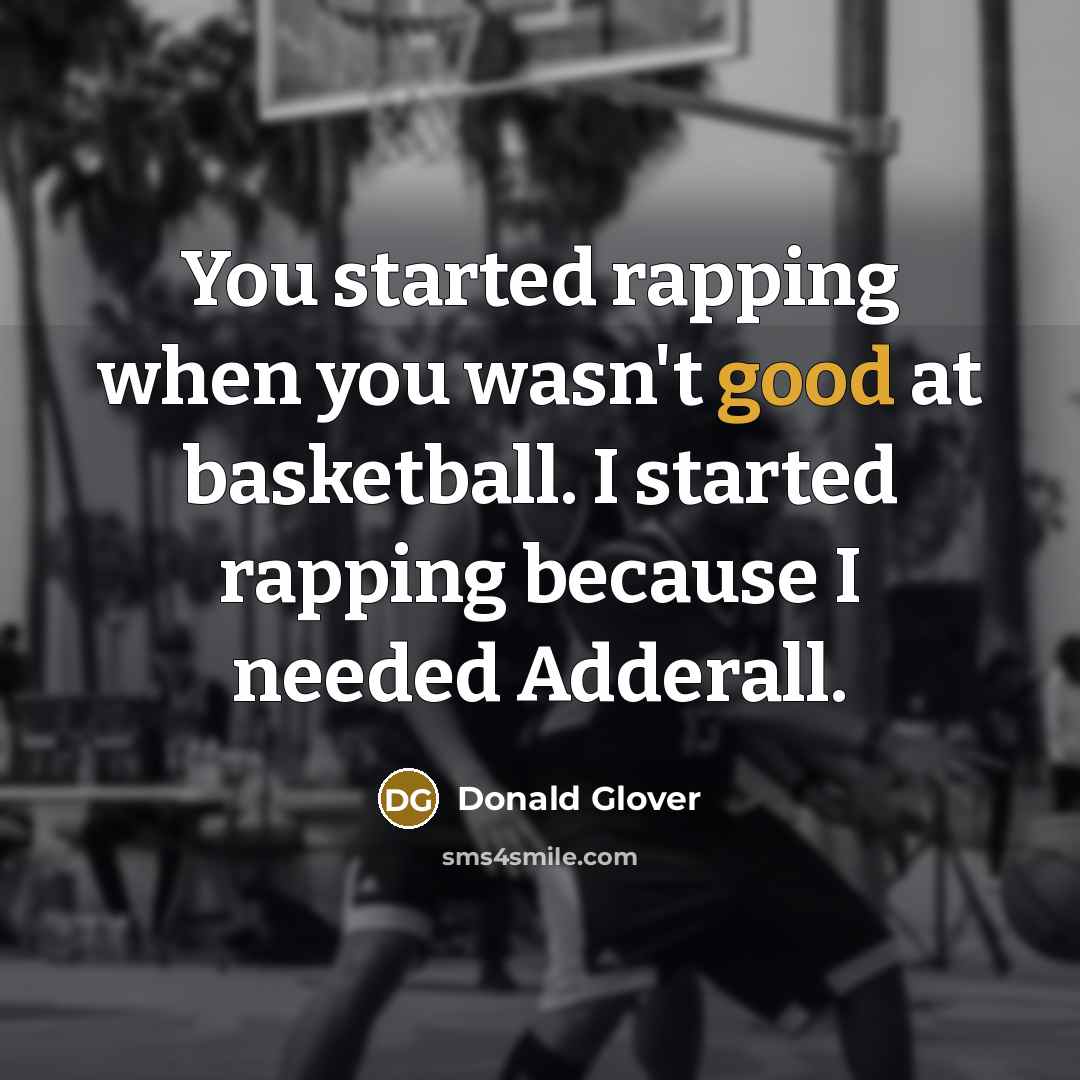 “You started rapping when you wasn't good at basketball. I started rapping because I needed Adderall.” quote by Donald Glover