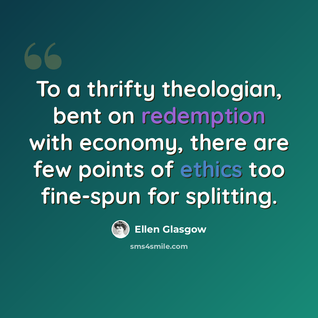 “To a thrifty theologian, bent on redemption with economy, there are few points of ethics too fine-spun for splitting.” quote by Ellen Glasgow