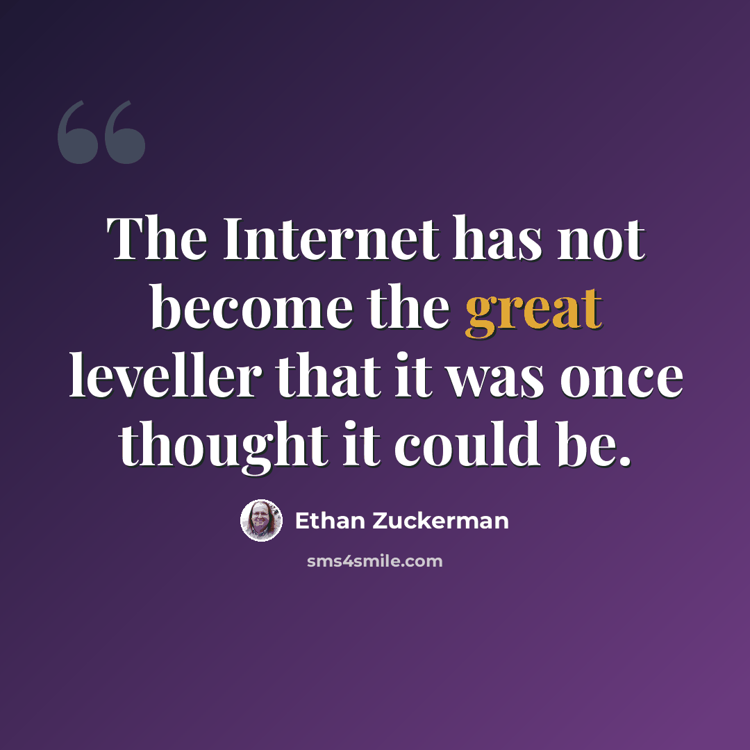 “The Internet has not become the great leveller that it was once thought it could be.” quote by Ethan Zuckerman