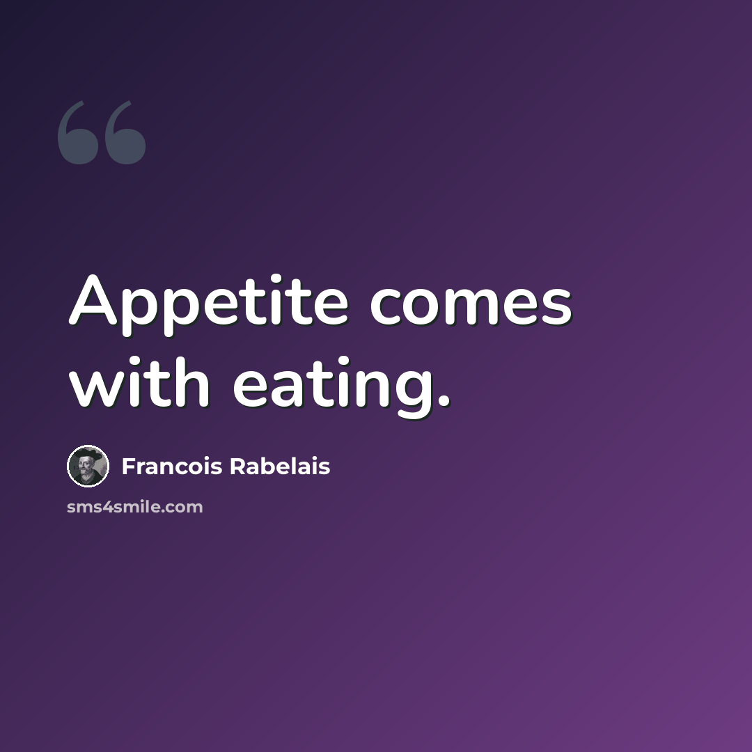 “Appetite comes with eating.” quote by Francois Rabelais