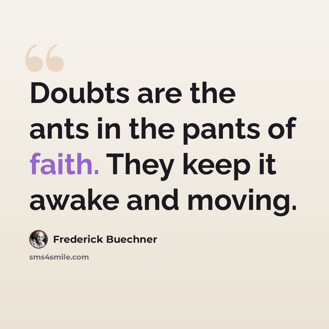 “Doubts are the ants in the pants of faith. They keep it awake and moving.” quote by Frederick Buechner