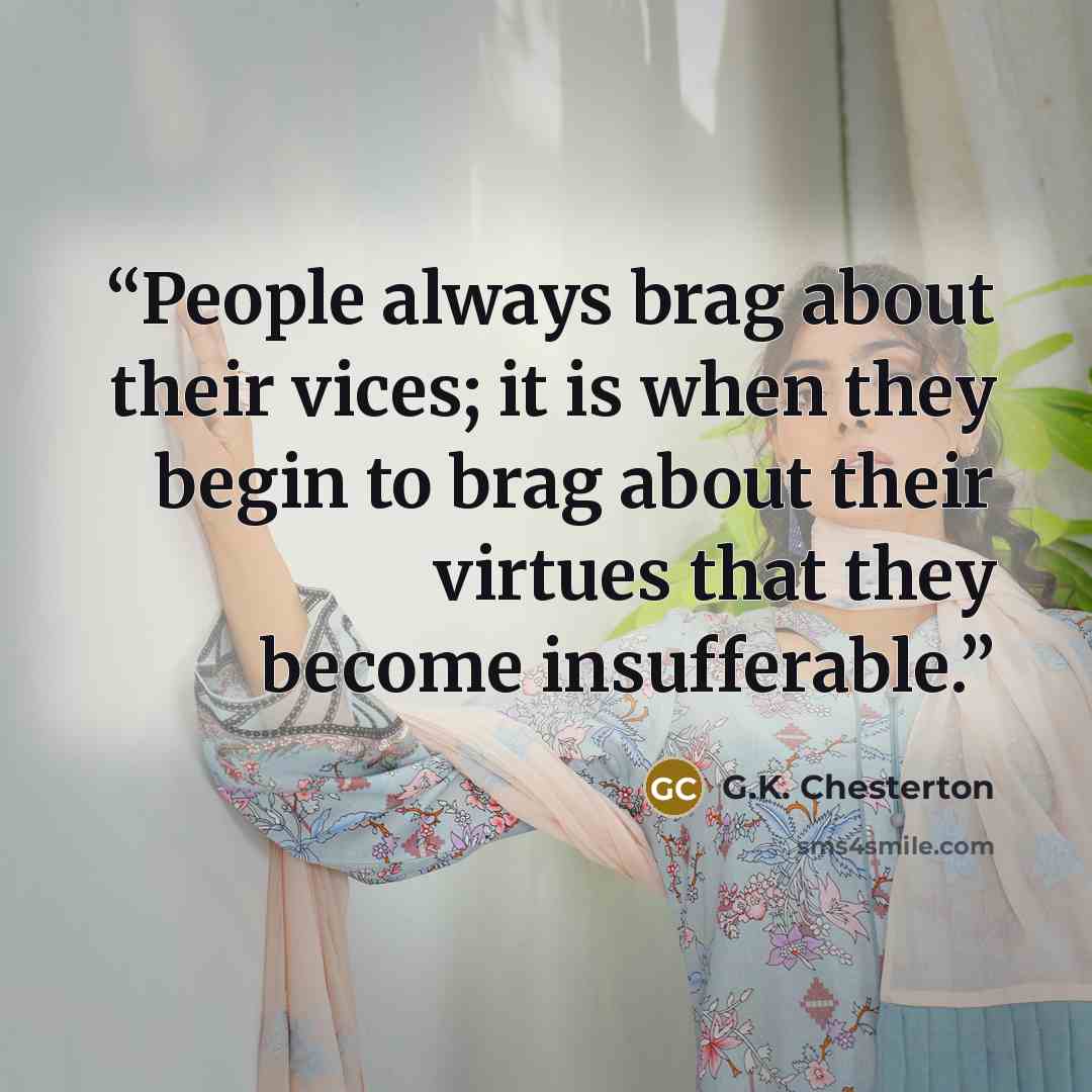 “People always brag about their vices; it is when they begin to brag about their virtues that they become insufferable.” quote by G.K. Chesterton