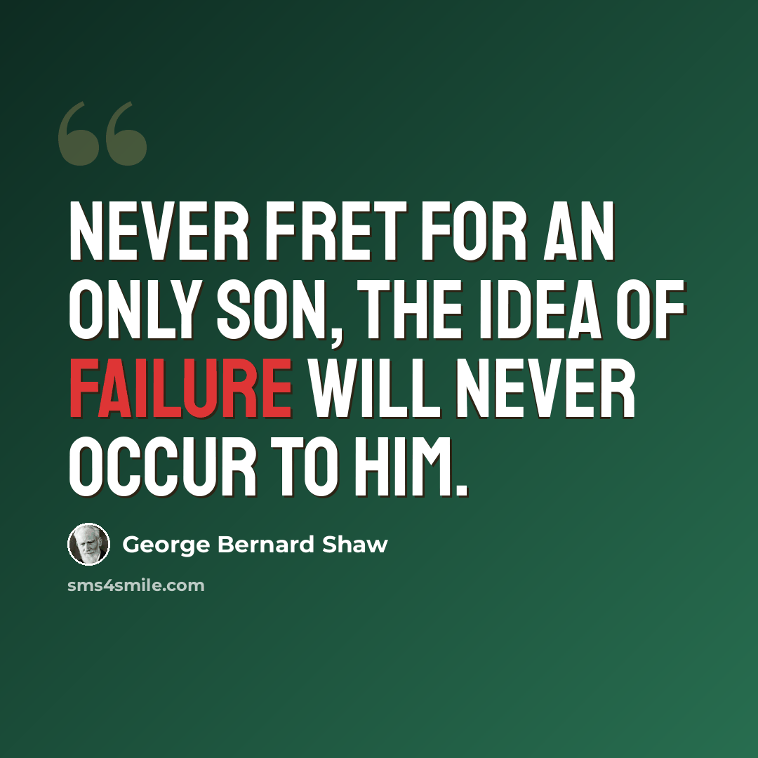 “Never fret for an only son, the idea of failure will never occur to him.” quote by George Bernard Shaw